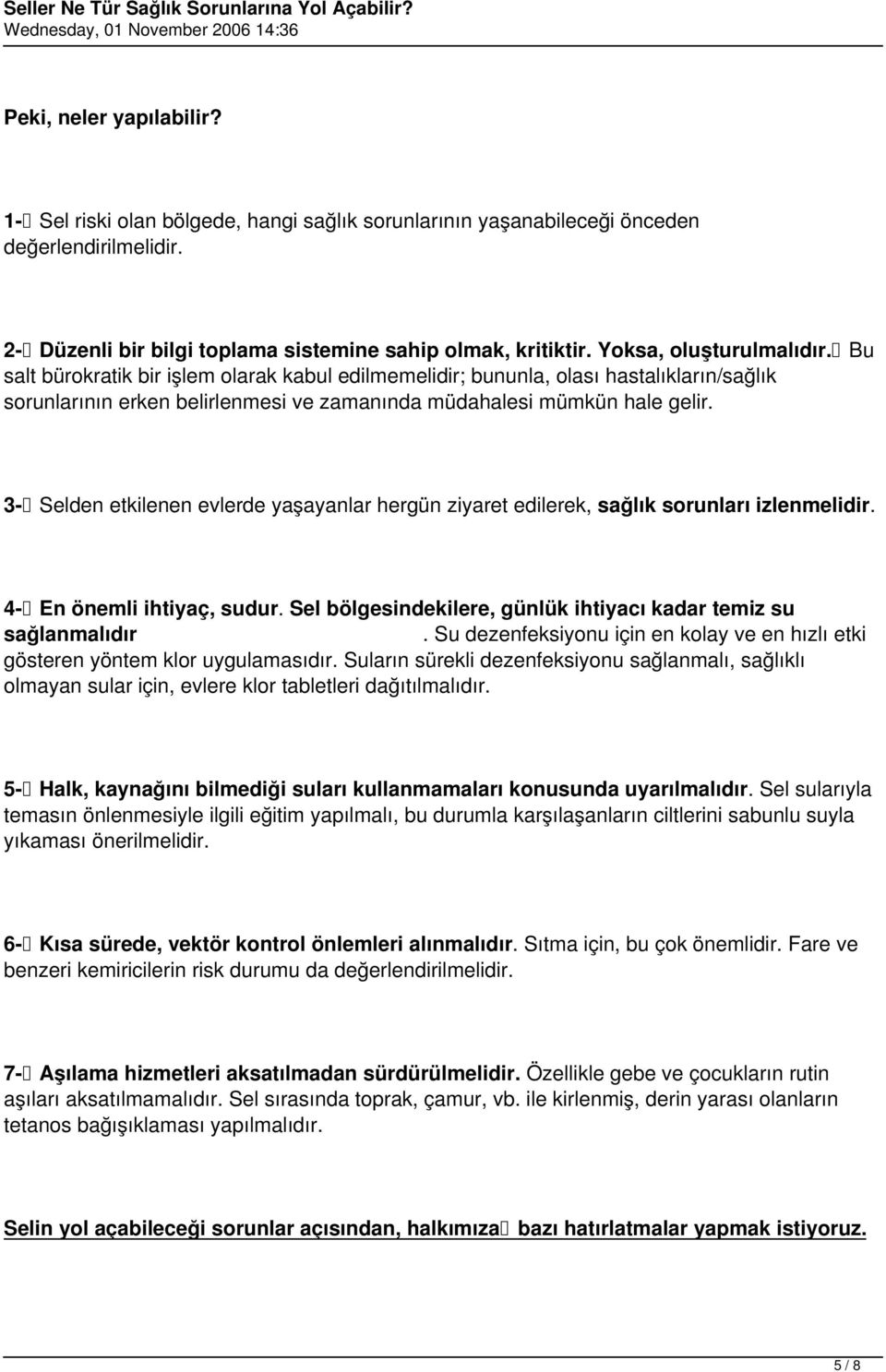 3- Selden etkilenen evlerde yaşayanlar hergün ziyaret edilerek, sağlık sorunları izlenmelidir. 4- En önemli ihtiyaç, sudur. Sel bölgesindekilere, günlük ihtiyacı kadar temiz su sağlanmalıdır.