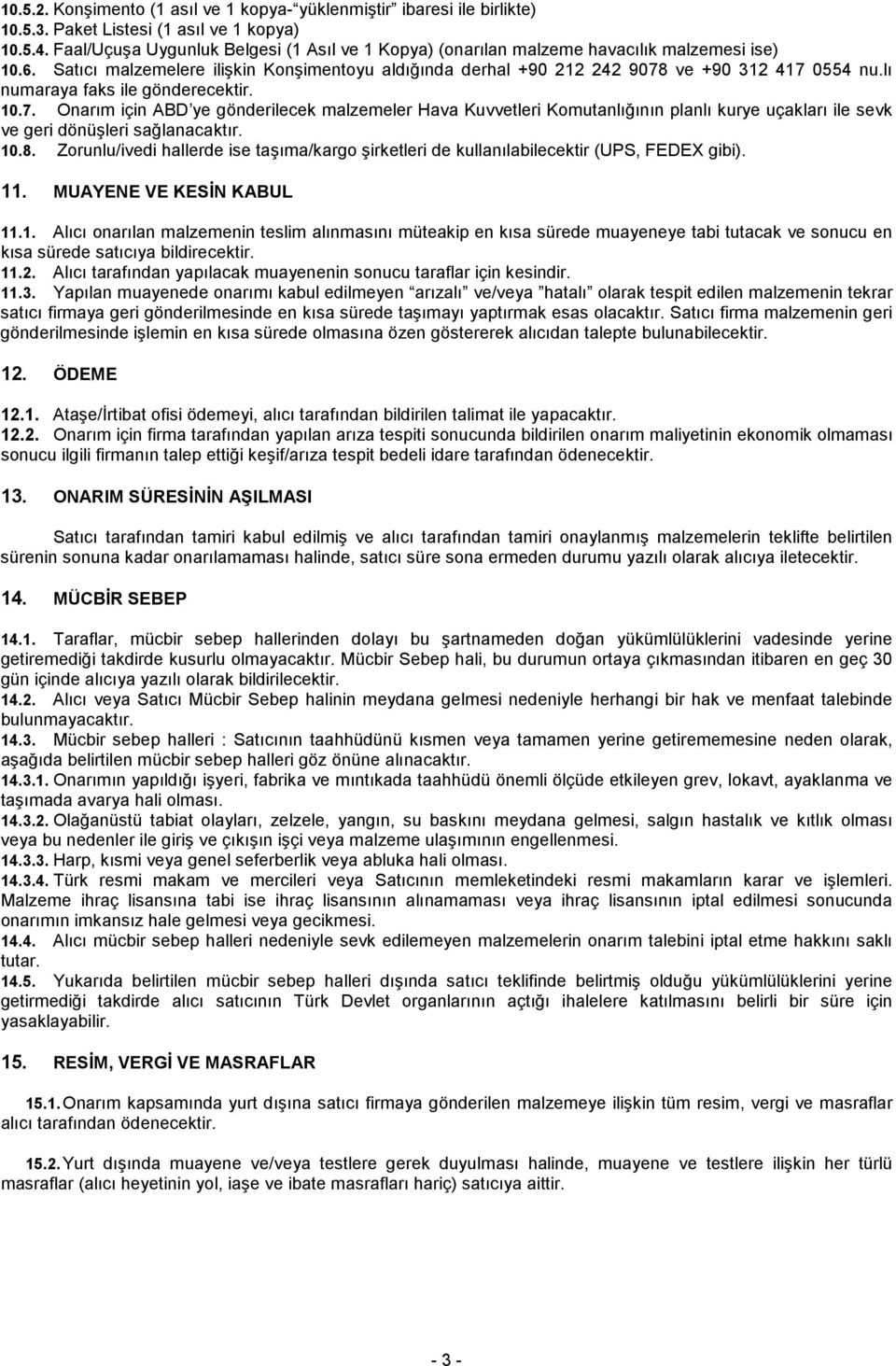 lı numaraya faks ile gönderecektir. 10.7. Onarım için ABD ye gönderilecek malzemeler Hava Kuvvetleri Komutanlığının planlı kurye uçakları ile sevk ve geri dönüşleri sağlanacaktır. 10.8.