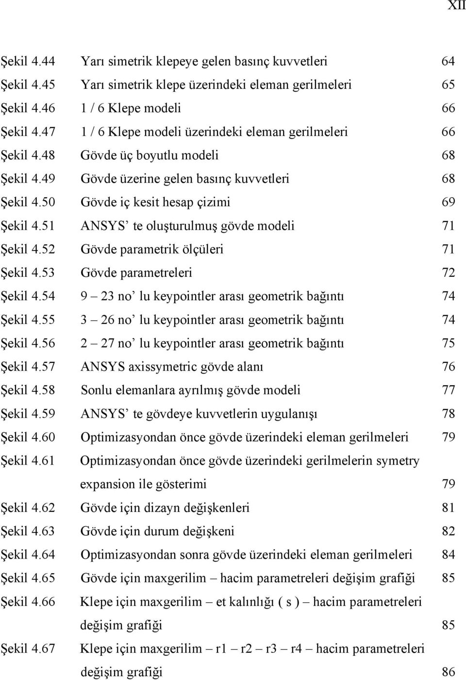 51 ANSYS te oluşturulmuş gövde modeli 71 Şekil 4.52 Gövde parametrik ölçüleri 71 Şekil 4.53 Gövde parametreleri 72 Şekil 4.54 9 23 no lu keypointler arası geometrik bağıntı 74 Şekil 4.