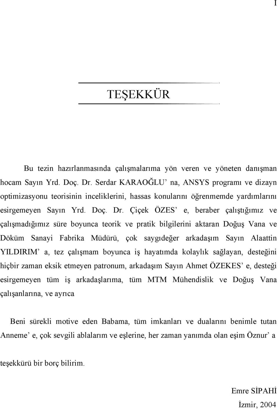 Çiçek ÖZES e, beraber çalıştığımız ve çalışmadığımız süre boyunca teorik ve pratik bilgilerini aktaran Doğuş Vana ve Döküm Sanayi Fabrika Müdürü, çok saygıdeğer arkadaşım Sayın Alaattin YILDIRIM a,