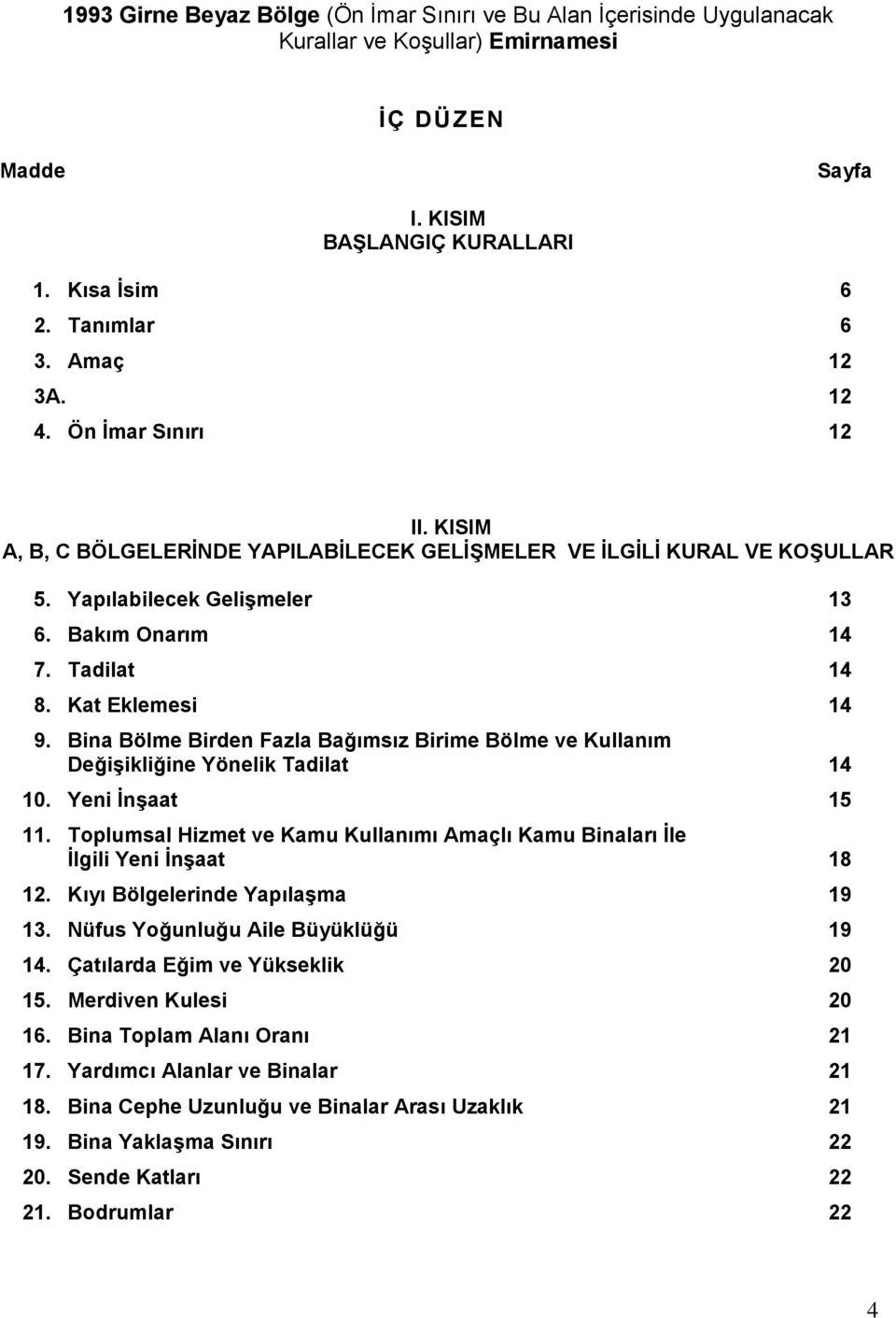 Bina Bölme Birden Fazla Bağımsız Birime Bölme ve Kullanım Değişikliğine Yönelik Tadilat 14 10. Yeni İnşaat 15 11. Toplumsal Hizmet ve Kamu Kullanımı Amaçlı Kamu Binaları İle İlgili Yeni İnşaat 18 12.