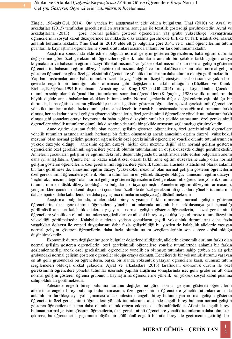 Ayral ve arkadaşlarına (2013) göre, normal gelişim gösteren öğrencilerin yaş grubu yükseldikçe; kaynaştırma öğrencilerinin sosyal kabul düzeylerinde az miktarda olsa azalma görülmekle birlikte bu