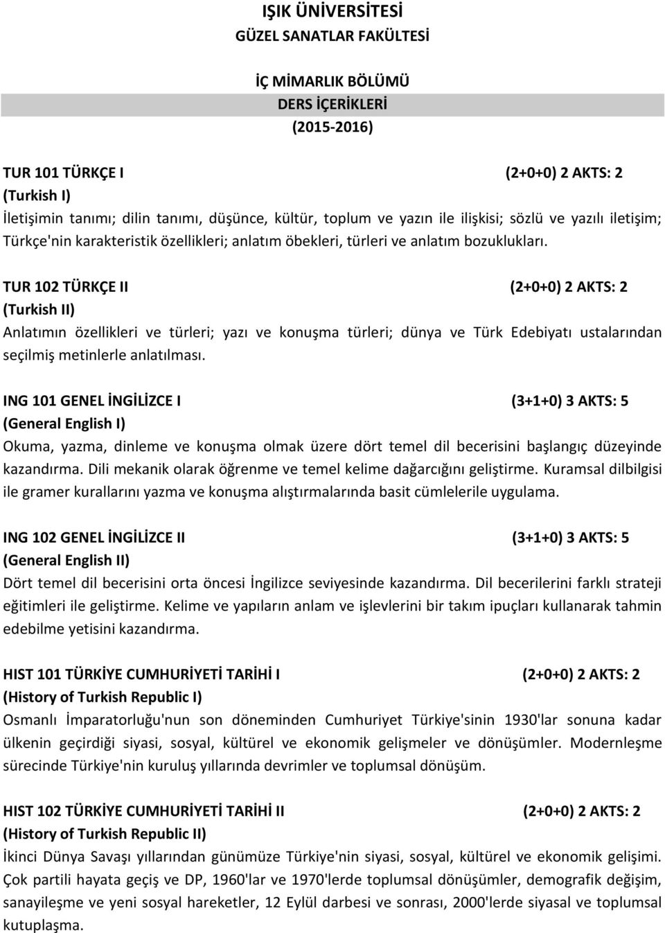 TUR 102 TÜRKÇE II (2+0+0) 2 AKTS: 2 (Turkish II) Anlatımın özellikleri ve türleri; yazı ve konuşma türleri; dünya ve Türk Edebiyatı ustalarından seçilmiş metinlerle anlatılması.