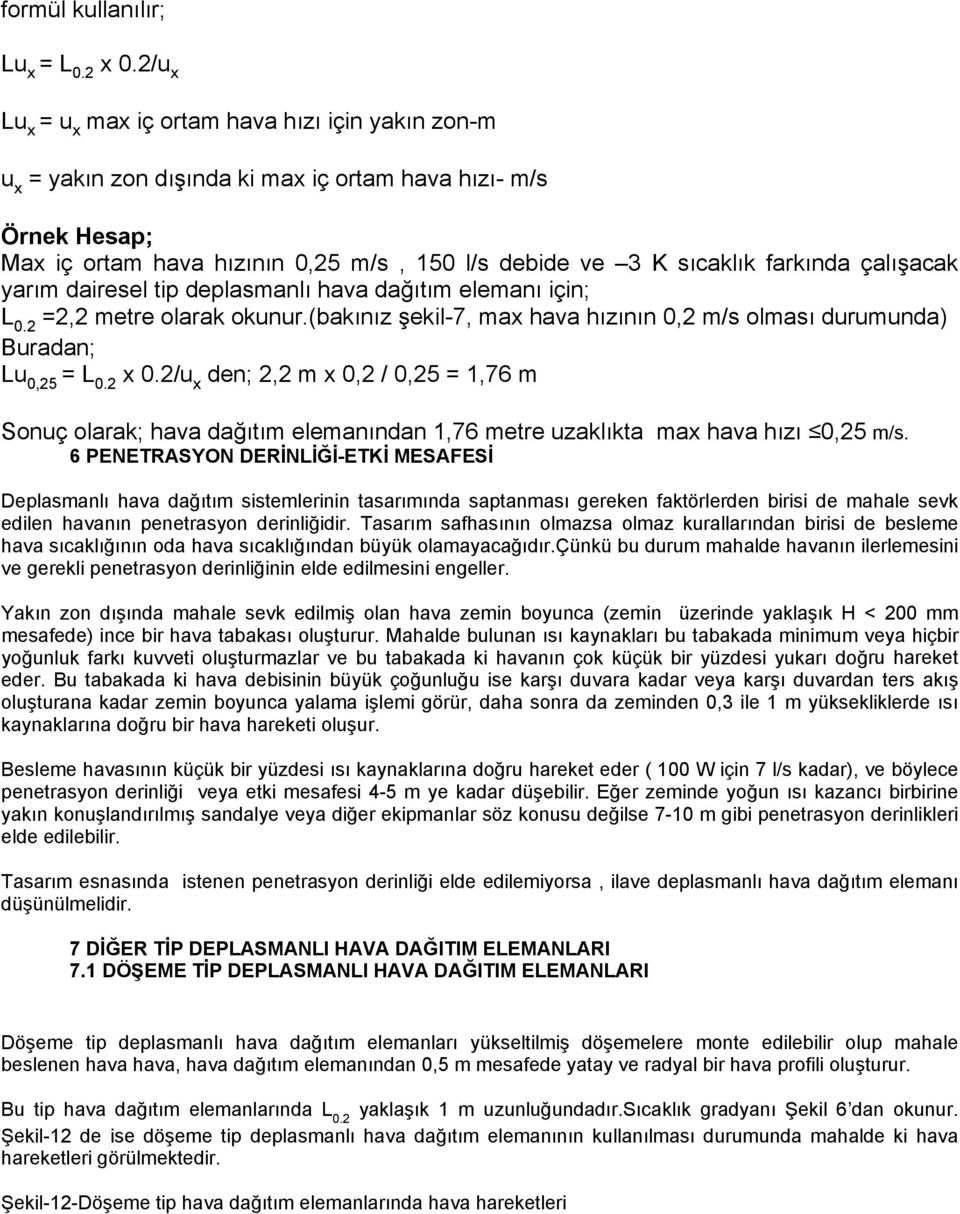 farkında çalışacak yarım dairesel tip deplasmanlı hava dağıtım elemanı için; L 0.2 =2,2 metre olarak okunur.(bakınız şekil-7, max hava hızının 0,2 m/s olması durumunda) Buradan; Lu 0,25 = L 0.2 x 0.