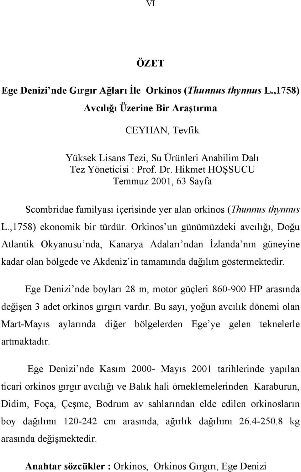 Orkinos un günümüzdeki avcılığı, Doğu Atlantik Okyanusu nda, Kanarya Adaları ndan İzlanda nın güneyine kadar olan bölgede ve Akdeniz in tamamında dağılım göstermektedir.