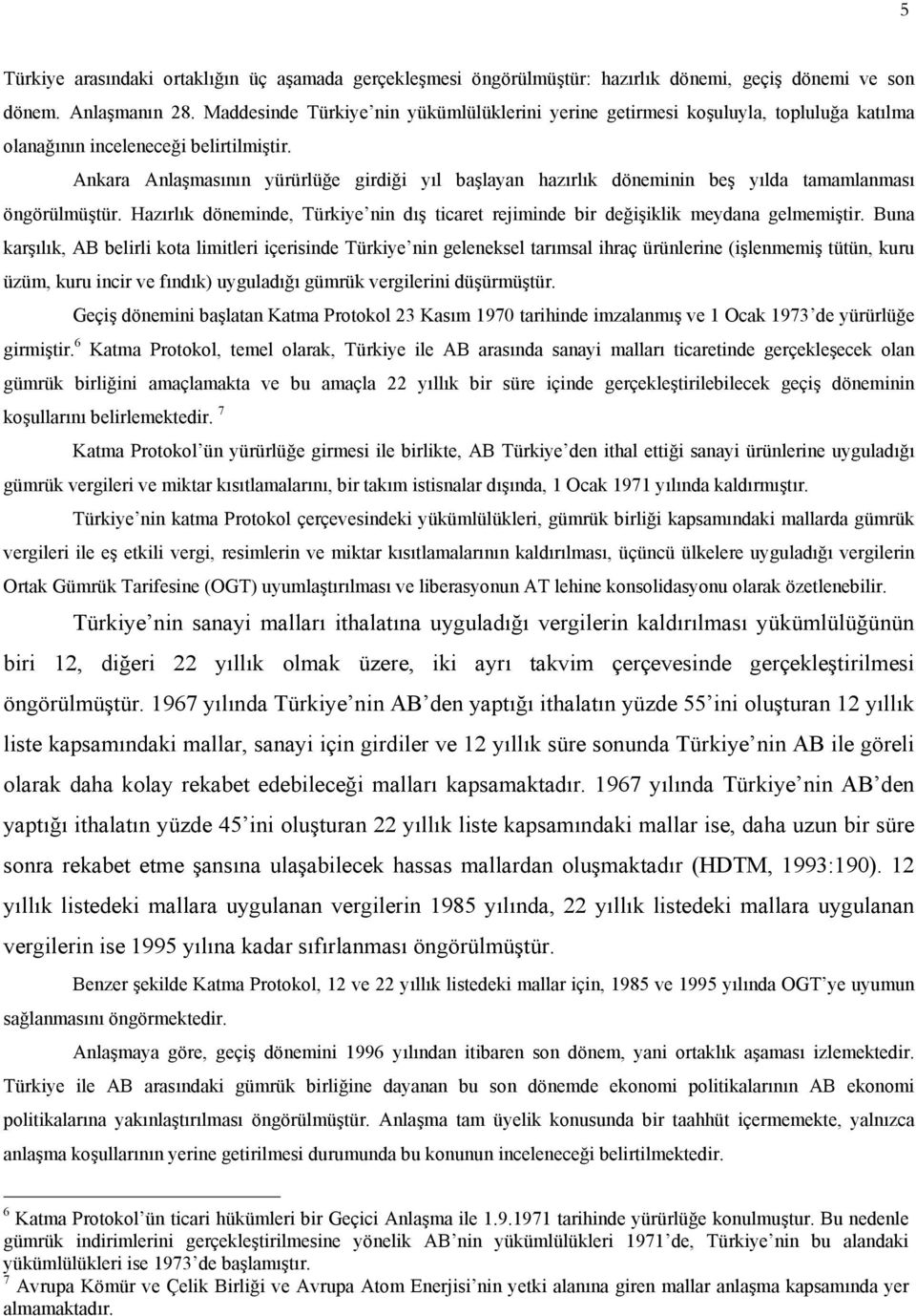 Ankara Anlaşmasının yürürlüğe girdiği yıl başlayan hazırlık döneminin beş yılda tamamlanması öngörülmüştür. Hazırlık döneminde, Türkiye nin dış ticaret rejiminde bir değişiklik meydana gelmemiştir.