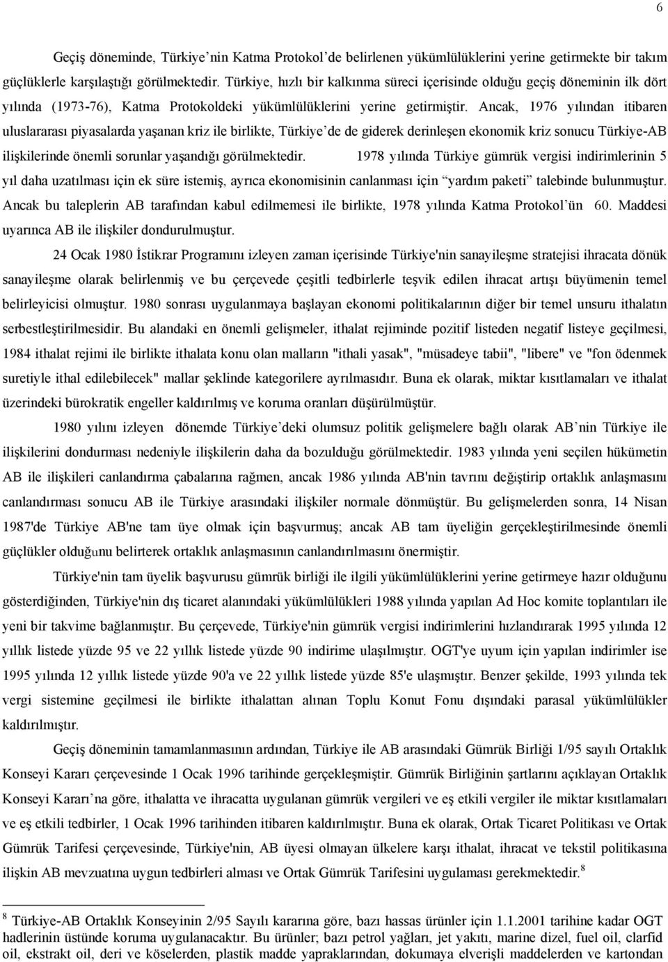 Ancak, 1976 yılından itibaren uluslararası piyasalarda yaşanan kriz ile birlikte, Türkiye de de giderek derinleşen ekonomik kriz sonucu Türkiye-AB ilişkilerinde önemli sorunlar yaşandığı