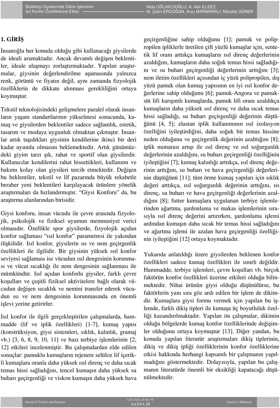 Tekstil teknolojisindeki gelişmelere paralel olarak insanların yaşam standartlarının yükselmesi sonucunda, kumaş ve giysilerden beklentiler sadece sağlamlık, estetik, tasarım ve modaya uygunluk