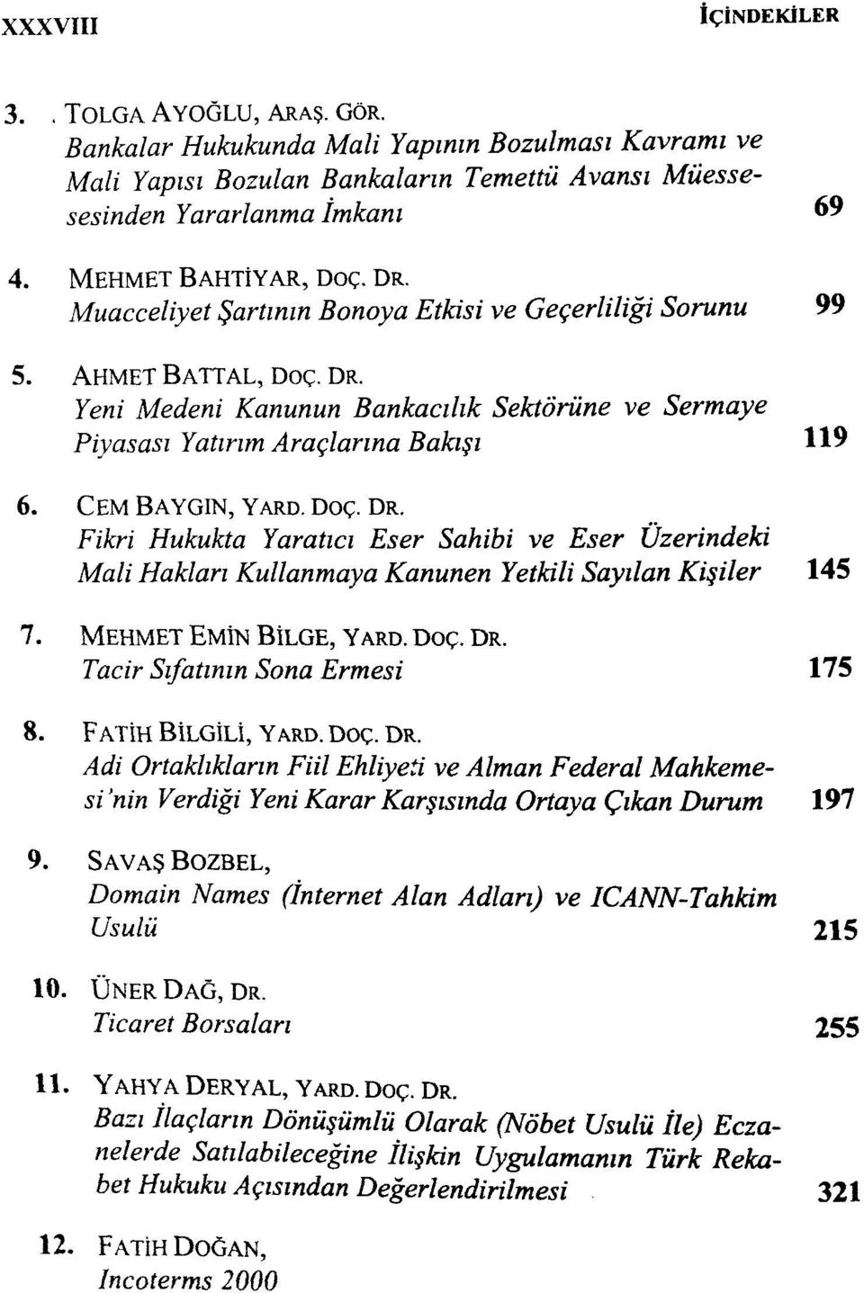 CEM BAYGIN, YARD. Doç. DR. Fikri Hukukta Yaratıcı Eser Sahibi ve Eser Üzerindeki Mali Hakları Kullanmaya Kanunen Yetkili Sayılan Kişiler 145 7. MEHMET EMİN BİLGE, YARD. Doç. DR. Tacir Sıfatının Sona Ermesi 175 8.