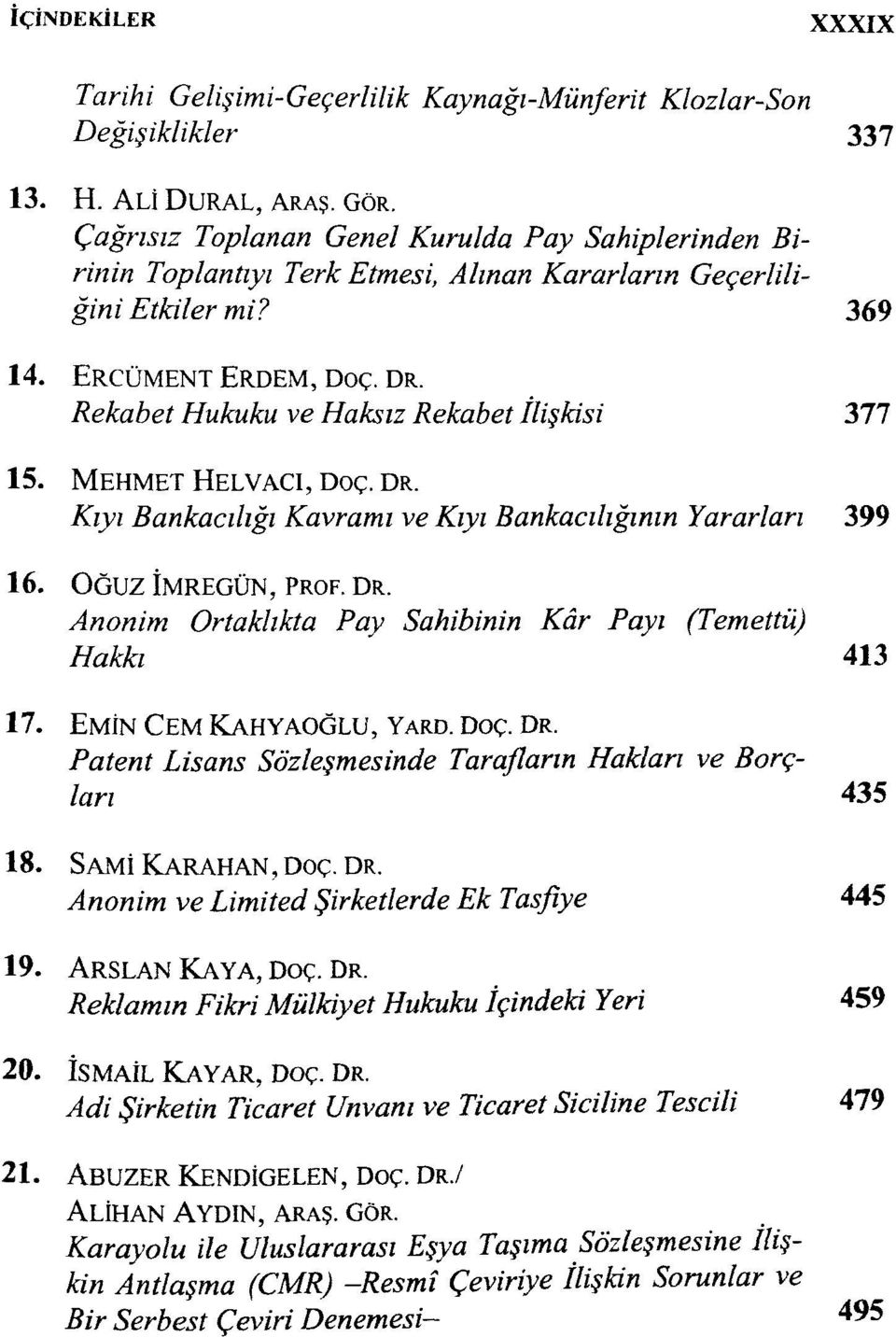 Rekabet Hukuku ve Haksız Rekabet ilişkisi 377 15. MEHMET HELVACI, DOÇ. DR. Kıyı Bankacılığı Kavramı ve Kıyı Bankacılığının Yararlan 399 16. OĞUZ İMREGÜN, PROF. DR. Anonim Ortaklıkta Pay Sahibinin Kâr Payı (Temettü) Hakkı 413 17.