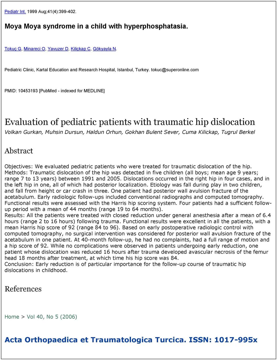 com PMID: 10453193 [PubMed - indexed for MEDLINE] Evaluation of pediatric patients with traumatic hip dislocation Volkan Gurkan, Muhsin Dursun, Haldun Orhun, Gokhan Bulent Sever, Cuma Kilickap,