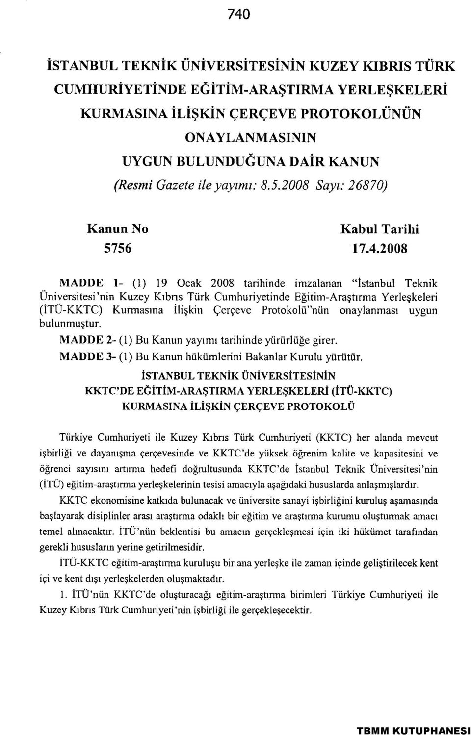 2008 Sayı: 26870) Kanun No Kabul Tarihi MADDE 1- (1) 19 Ocak 2008 tarihinde imzalanan "İstanbul Teknik Üniversitesi'nin Kuzey Kıbrıs Türk Cumhuriyefinde Eğifim-Araşfirma Yerleşkeleri (İTÜ-KKTC)