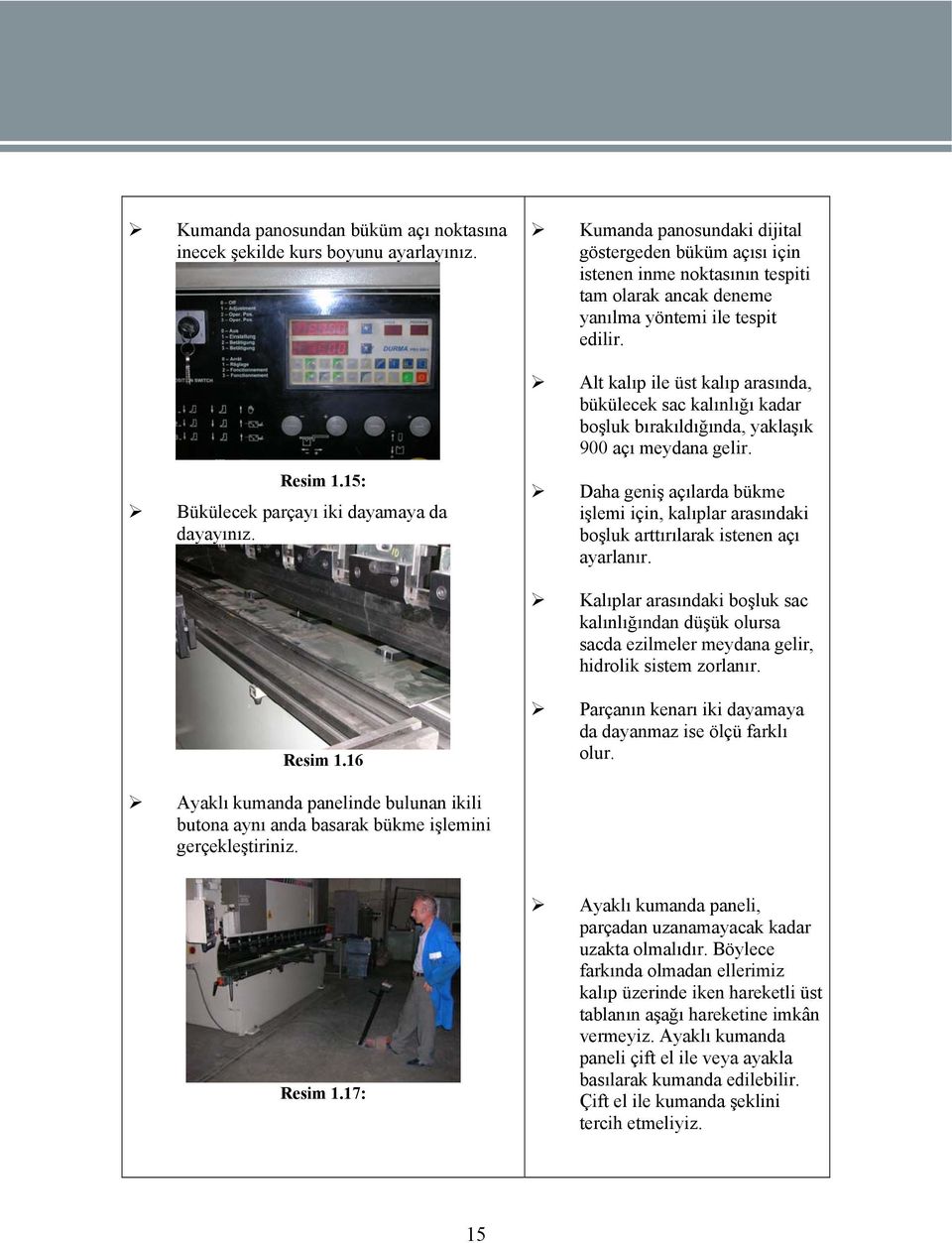 Alt kalıp ile üst kalıp arasında, bükülecek sac kalınlığı kadar boşluk bırakıldığında, yaklaşık 900 açı meydana gelir. Resim 1.15: Bükülecek parçayı iki dayamaya da dayayınız.