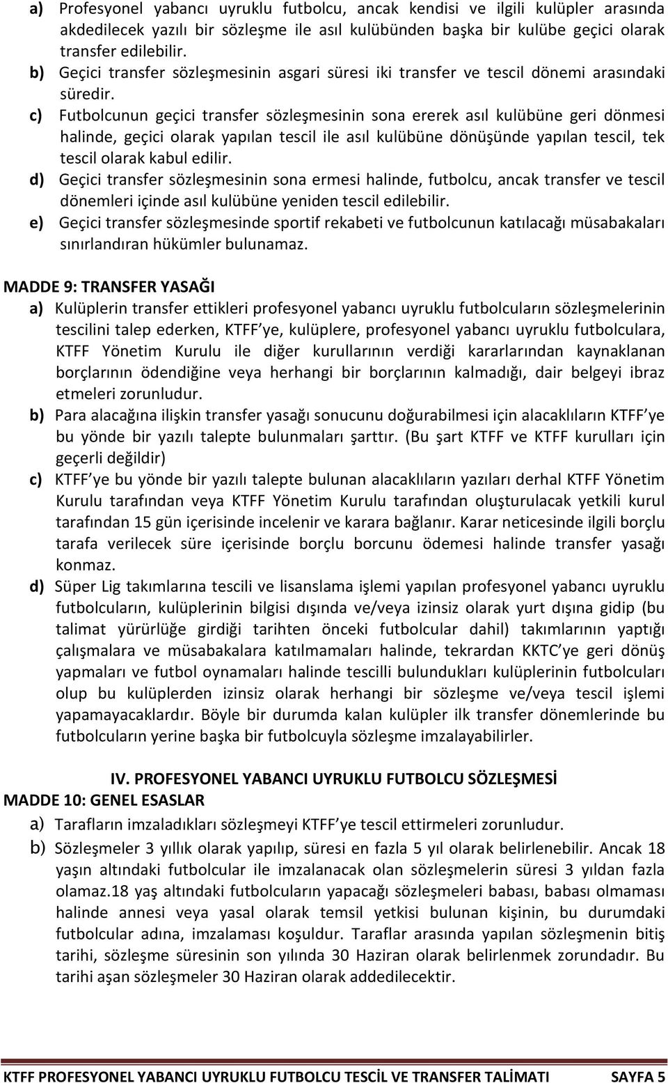 c) Futbolcunun geçici transfer sözleşmesinin sona ererek asıl kulübüne geri dönmesi halinde, geçici olarak yapılan tescil ile asıl kulübüne dönüşünde yapılan tescil, tek tescil olarak kabul edilir.