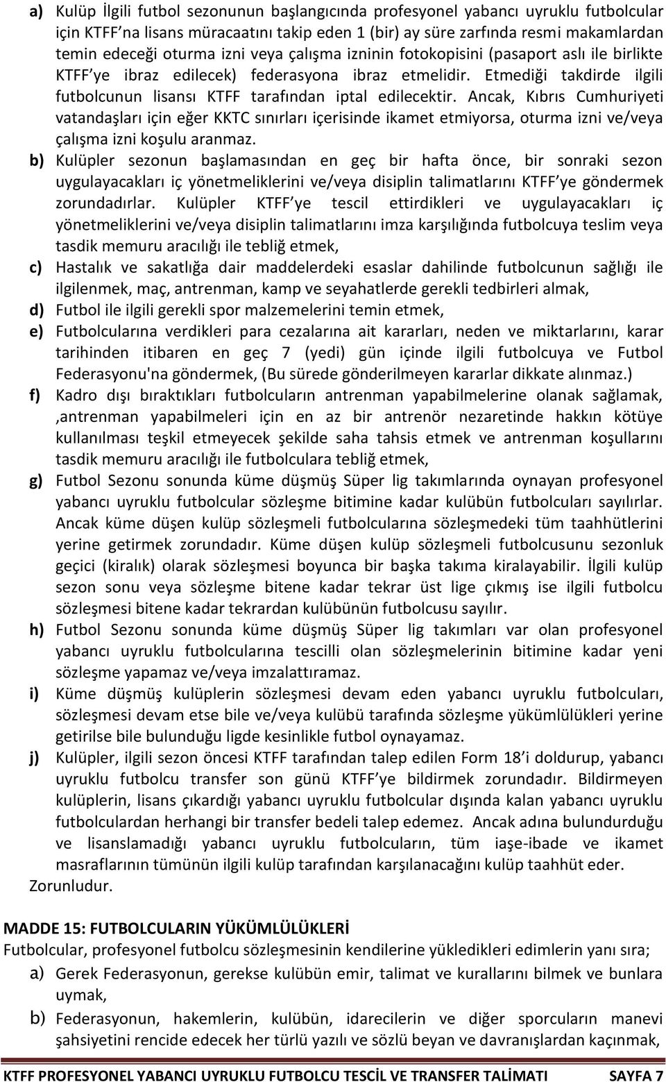 Ancak, Kıbrıs Cumhuriyeti vatandaşları için eğer KKTC sınırları içerisinde ikamet etmiyorsa, oturma izni ve/veya çalışma izni koşulu aranmaz.