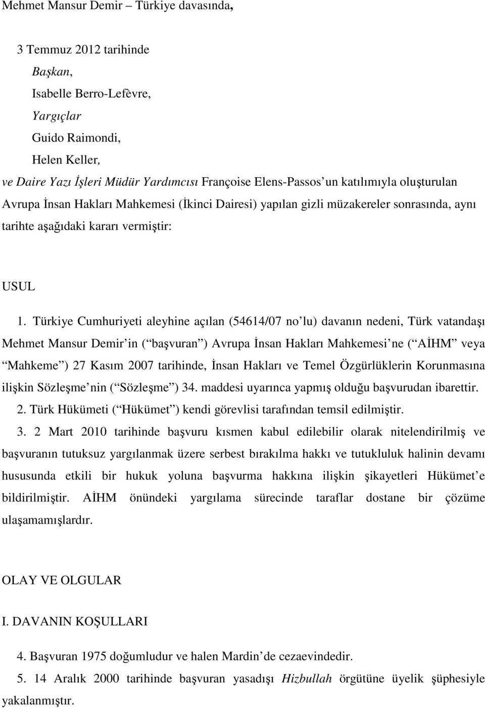 Türkiye Cumhuriyeti aleyhine açılan (54614/07 no lu) davanın nedeni, Türk vatandaşı Mehmet Mansur Demir in ( başvuran ) Avrupa Đnsan Hakları Mahkemesi ne ( AĐHM veya Mahkeme ) 27 Kasım 2007