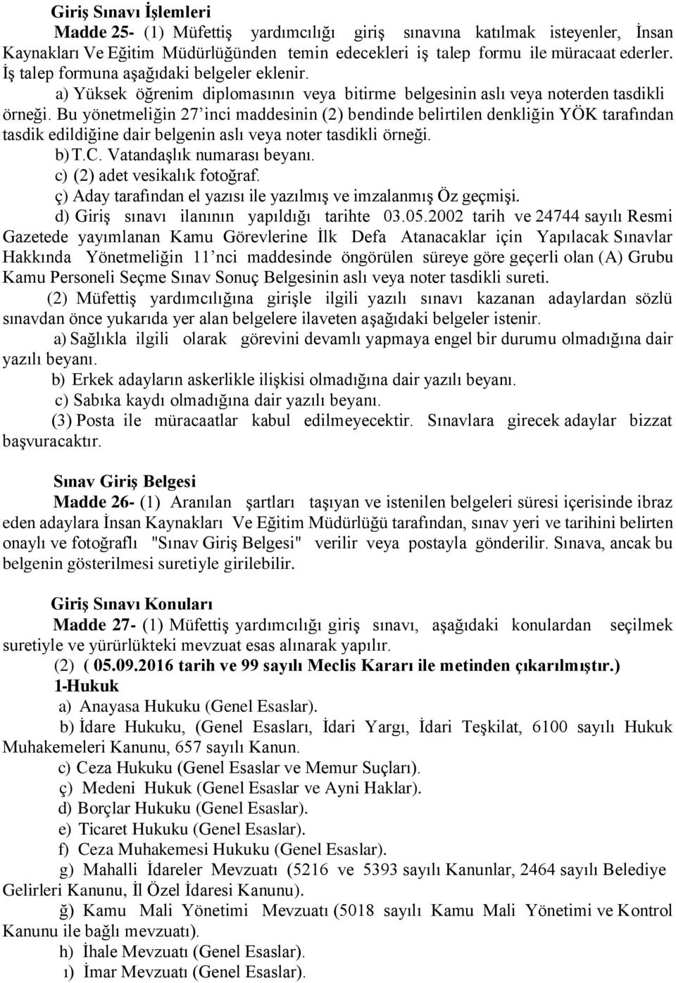 Bu yönetmeliğin 27 inci maddesinin (2) bendinde belirtilen denkliğin YÖK tarafından tasdik edildiğine dair belgenin aslı veya noter tasdikli örneği. b) T.C. Vatandaşlık numarası beyanı.