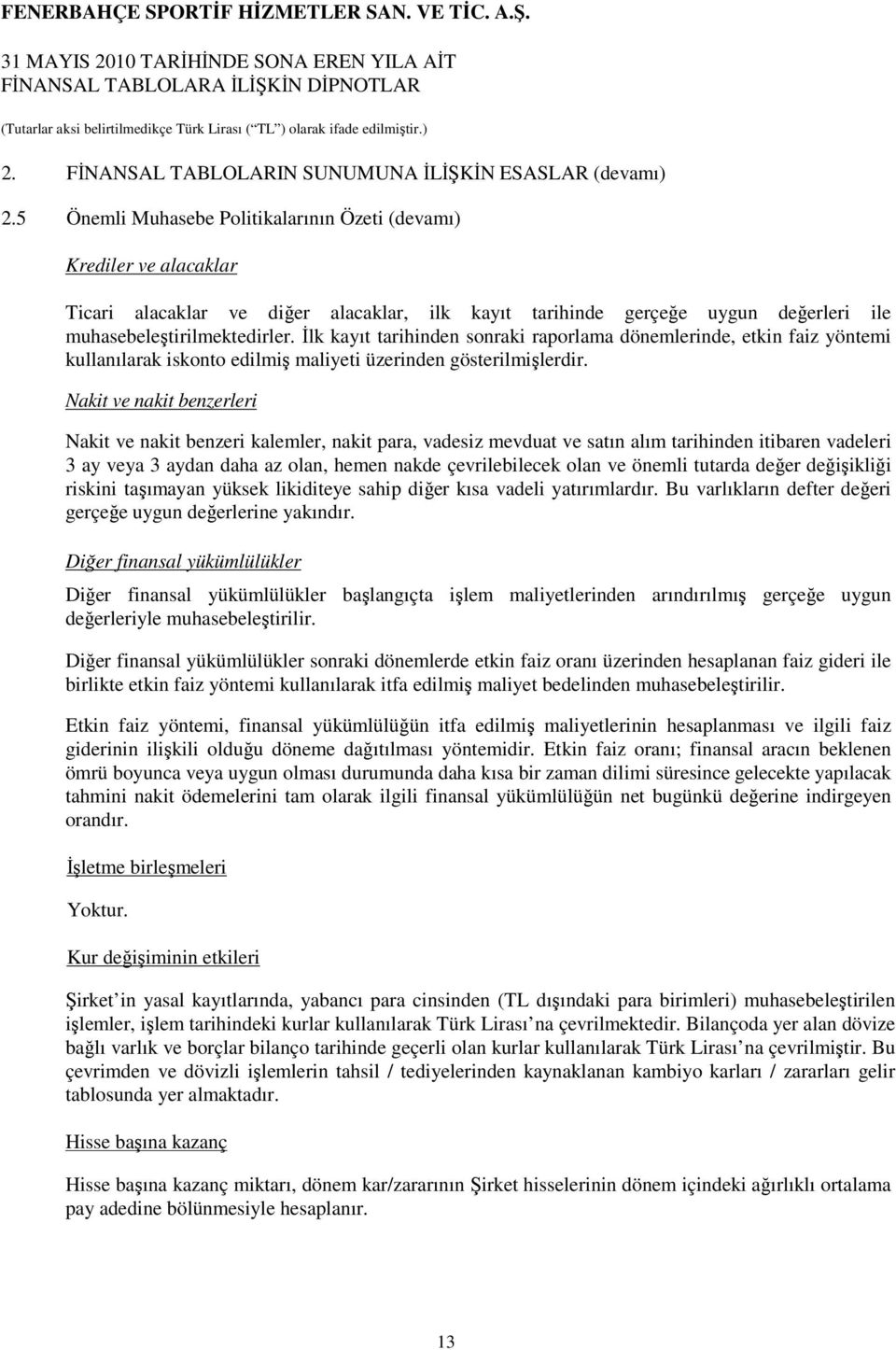 İlk kayıt tarihinden sonraki raporlama dönemlerinde, etkin faiz yöntemi kullanılarak iskonto edilmiş maliyeti üzerinden gösterilmişlerdir.