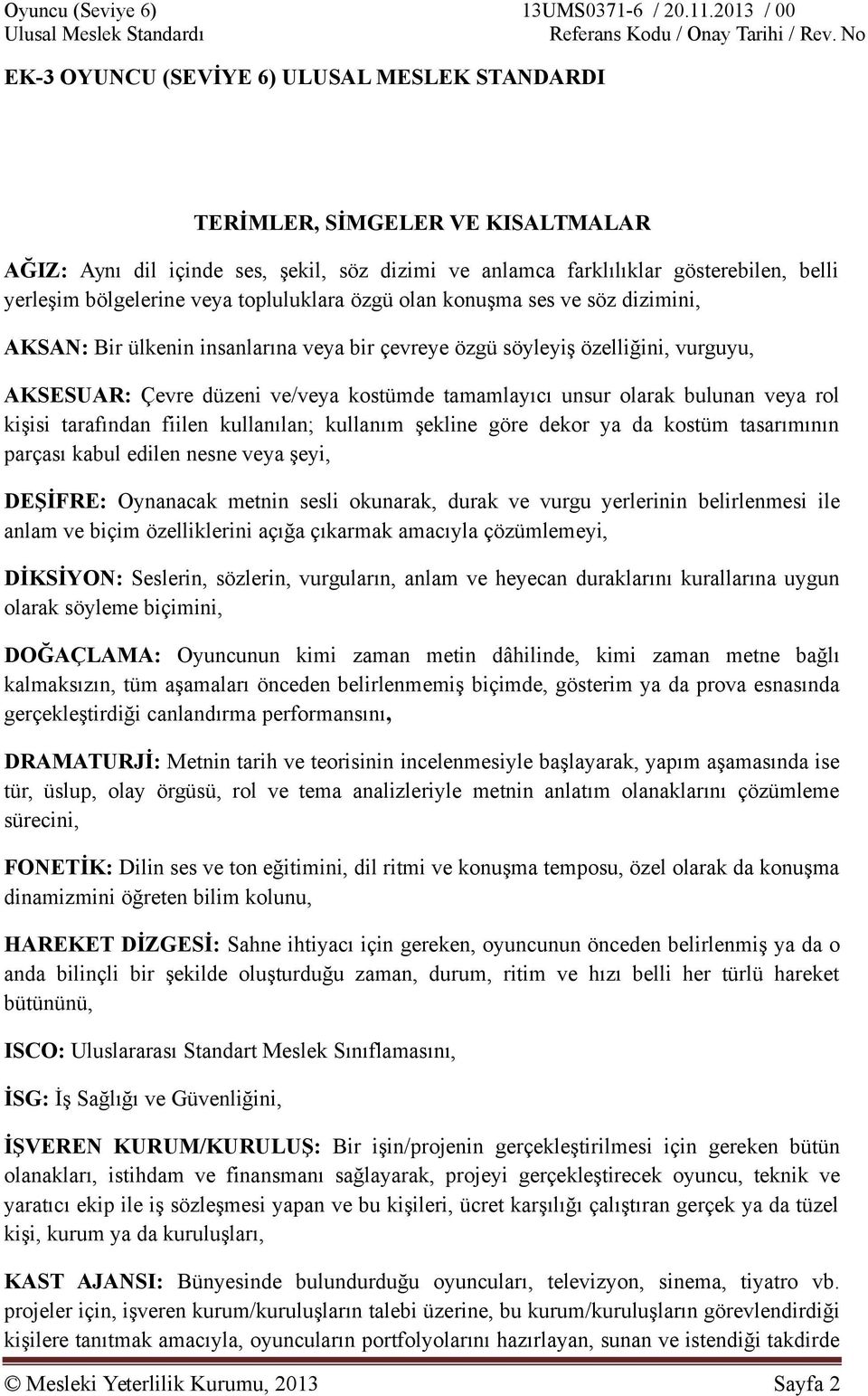 bulunan veya rol kişisi tarafından fiilen kullanılan; kullanım şekline göre dekor ya da kostüm tasarımının parçası kabul edilen nesne veya şeyi, DEŞİFRE: Oynanacak metnin sesli okunarak, durak ve