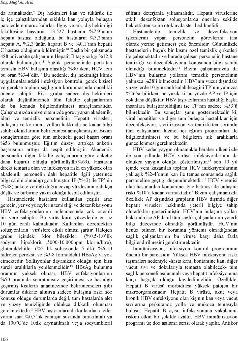 10 Başka bir çalışmada 488 üniversite çalışanının Hepatit B taşıyıcılığı %12,8 olarak bulumuştur. 11 Sağlık personelinde perkutan temasla HBV bulaşma olasılığı %30 iken, HCV icin bu oran %3-4 dür.