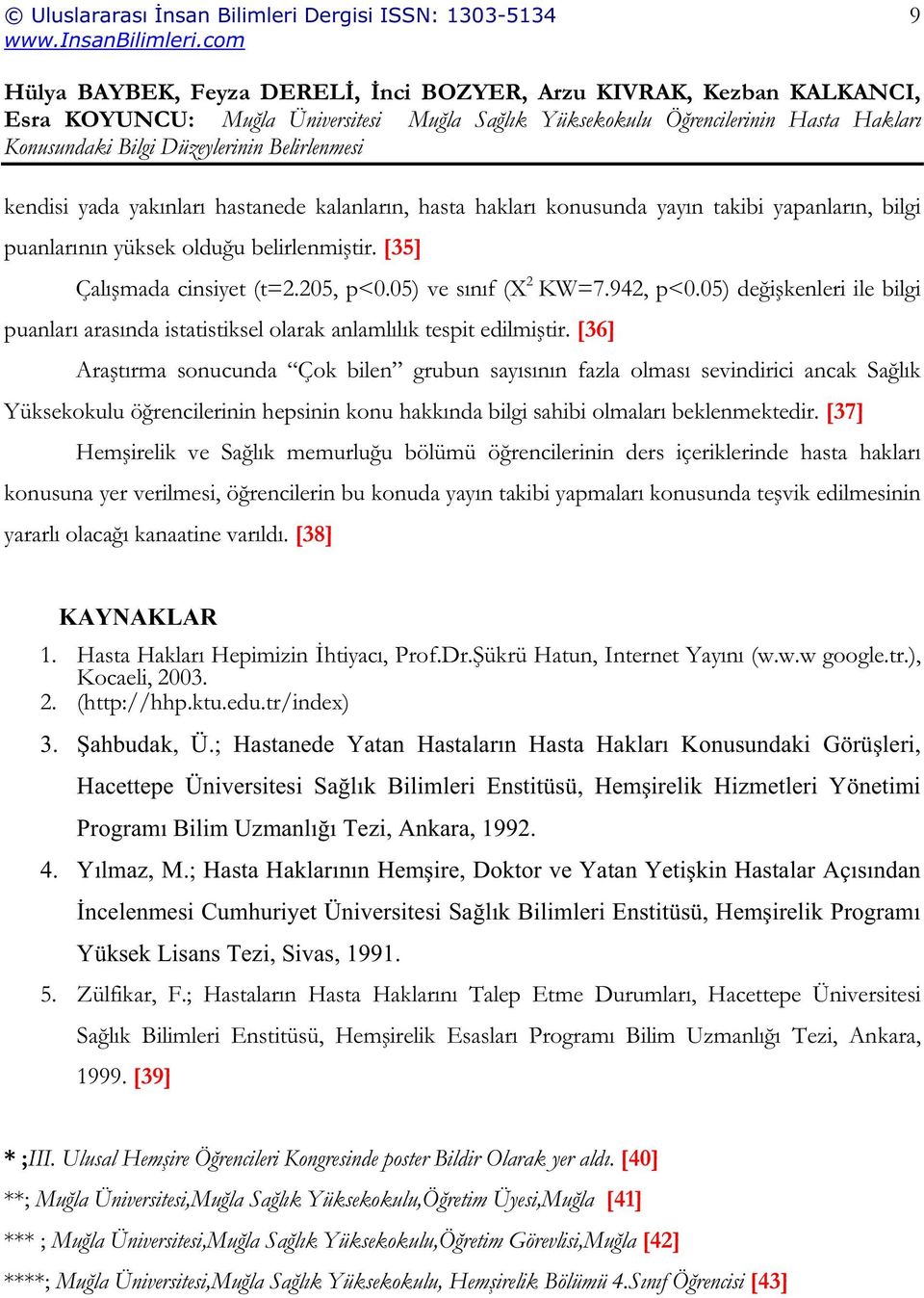 [36] Ara tırma sonucunda Çok bilen grubun sayısının fazla olması sevindirici ancak Sa lık Yüksekokulu ö rencilerinin hepsinin konu hakkında bilgi sahibi olmaları beklenmektedir.