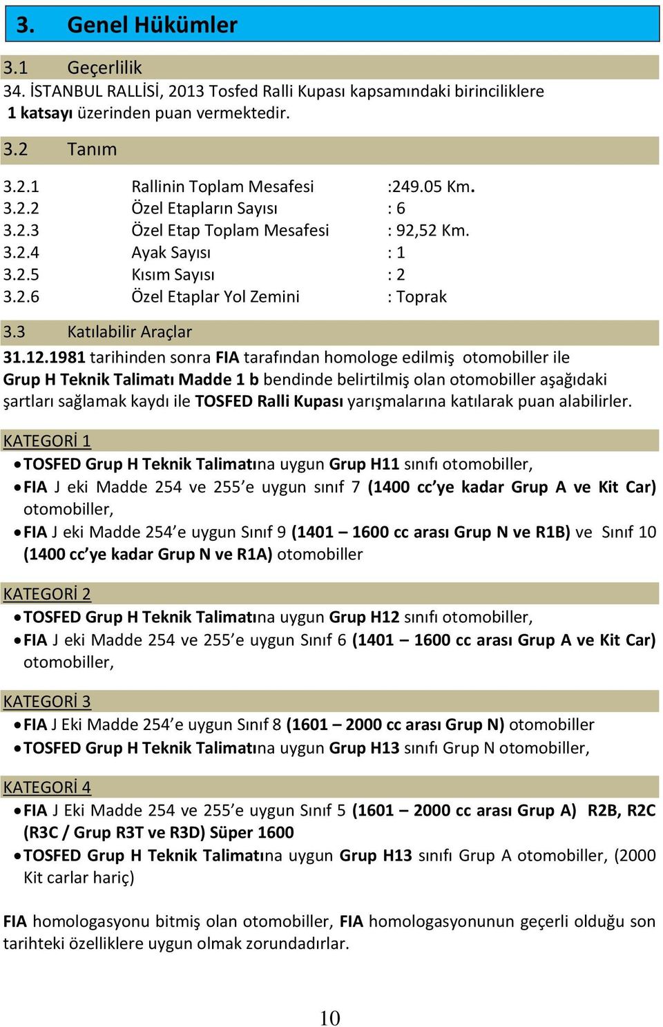 1981 tarihinden sonra FIA tarafından homologe edilmiş otomobiller ile Grup H Teknik Talimatı Madde 1 b bendinde belirtilmiş olan otomobiller aşağıdaki şartları sağlamak kaydı ile TOSFED Ralli Kupası