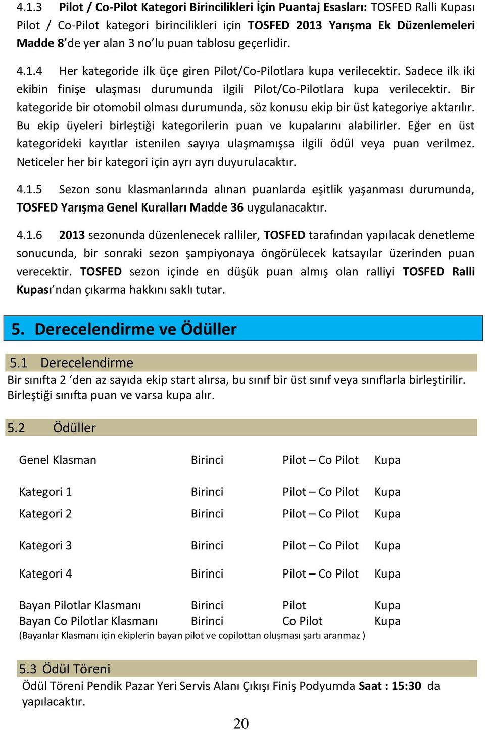 Bir kategoride bir otomobil olması durumunda, söz konusu ekip bir üst kategoriye aktarılır. Bu ekip üyeleri birleştiği kategorilerin puan ve kupalarını alabilirler.