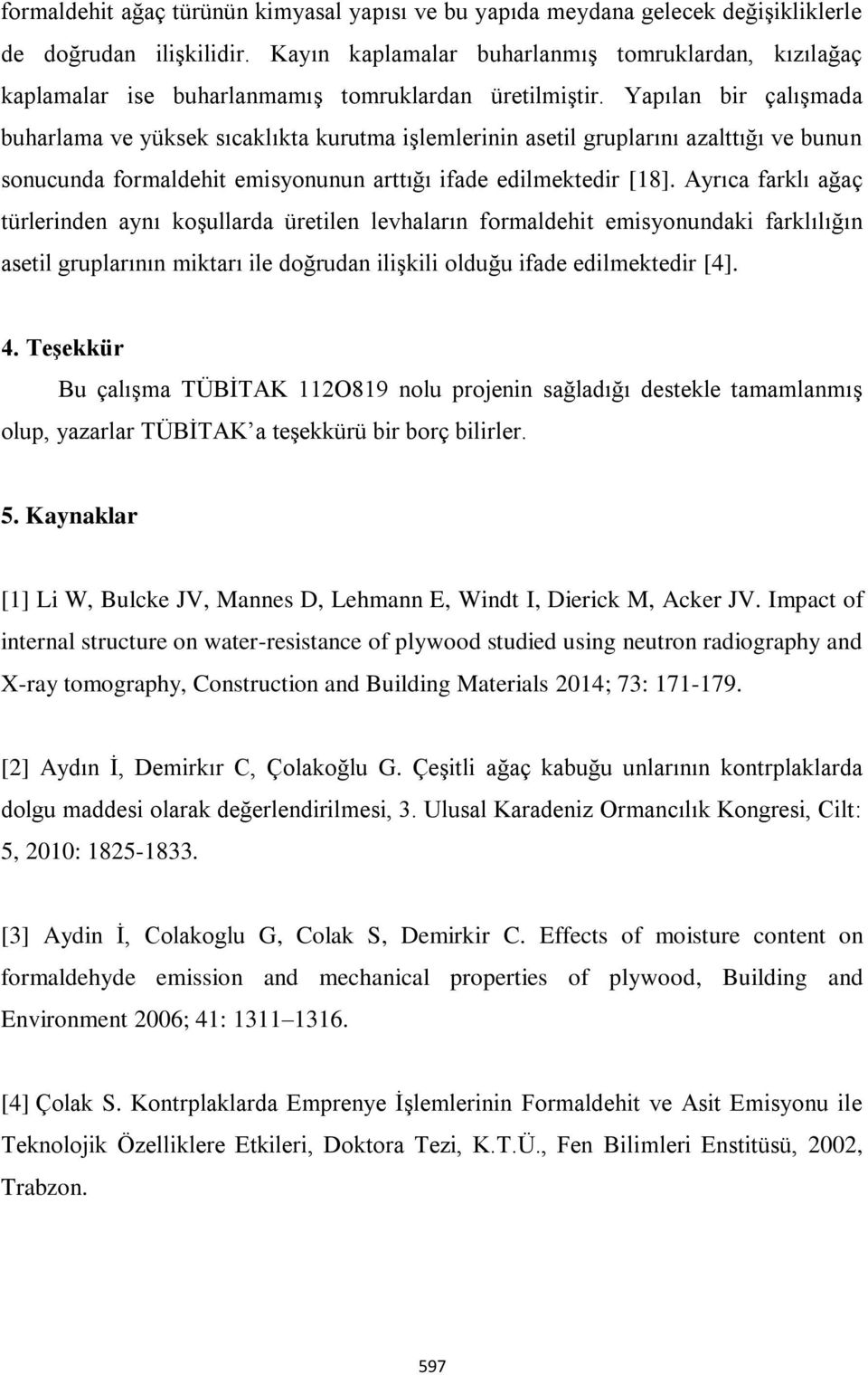 Yapılan bir çalışmada buharlama ve yüksek sıcaklıkta kurutma işlemlerinin asetil gruplarını azalttığı ve bunun sonucunda formaldehit emisyonunun arttığı ifade edilmektedir [18].