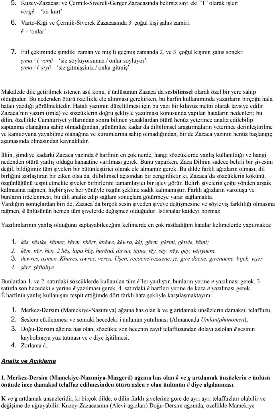 çoğul kişinin şahıs soneki: şıma / ê vanê siz söylüyorsunuz / onlar söylüyor şıma / ê şiyê siz gitmişsiniz / onlar gitmiş Makalede dile getirilmek istenen asıl konu, ê ünlüsünün Zazaca da sesbilimsel