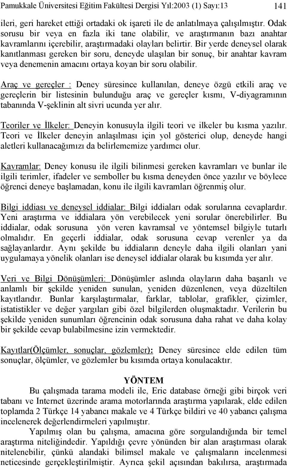 Bir yerde deneysel olarak kanıtlanması gereken bir soru, deneyde ulaşılan bir sonuç, bir anahtar kavram veya denemenin amacını ortaya koyan bir soru olabilir.