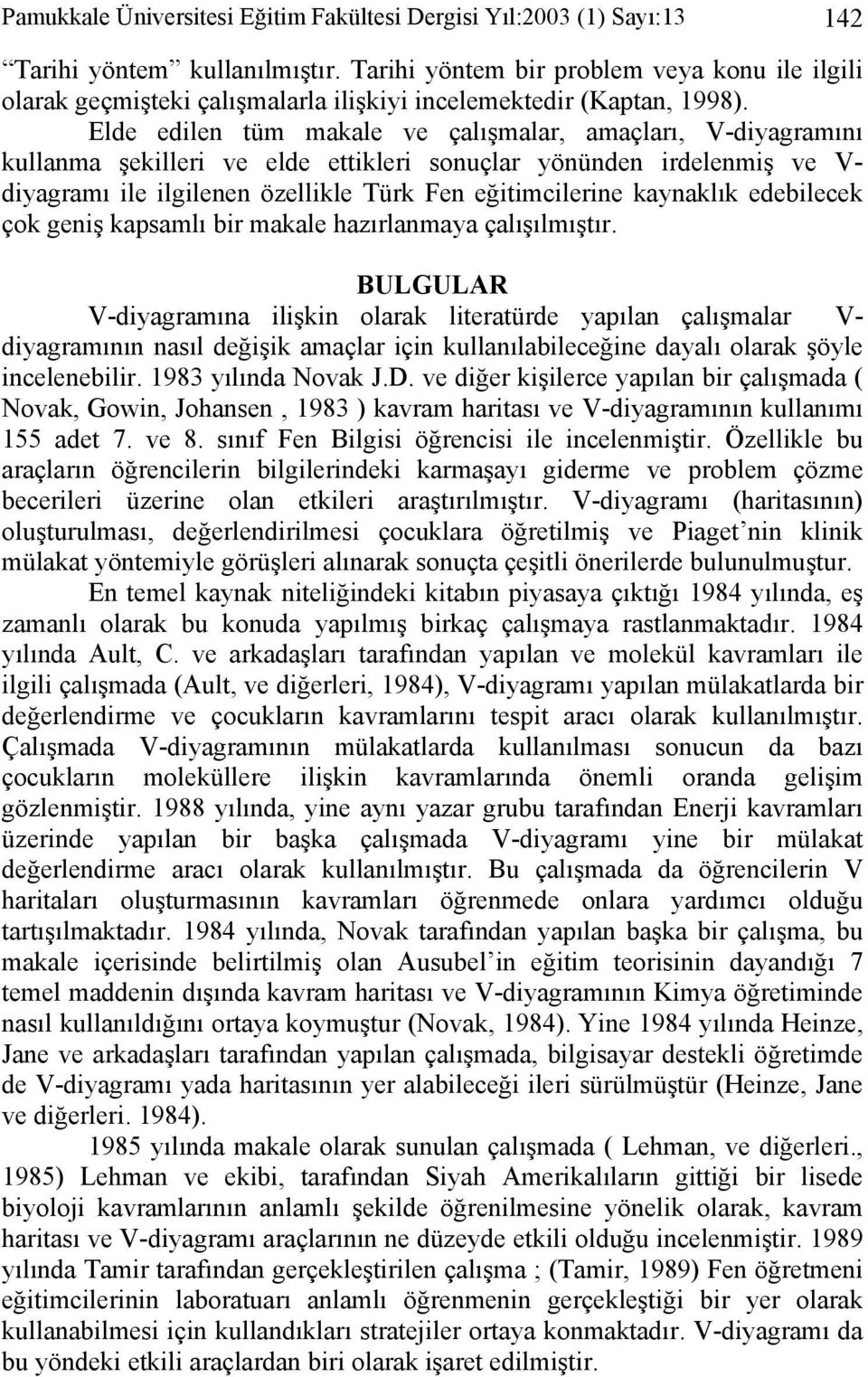 Elde edilen tüm makale ve çalışmalar, amaçları, V-diyagramını kullanma şekilleri ve elde ettikleri sonuçlar yönünden irdelenmiş ve V- diyagramı ile ilgilenen özellikle Türk Fen eğitimcilerine