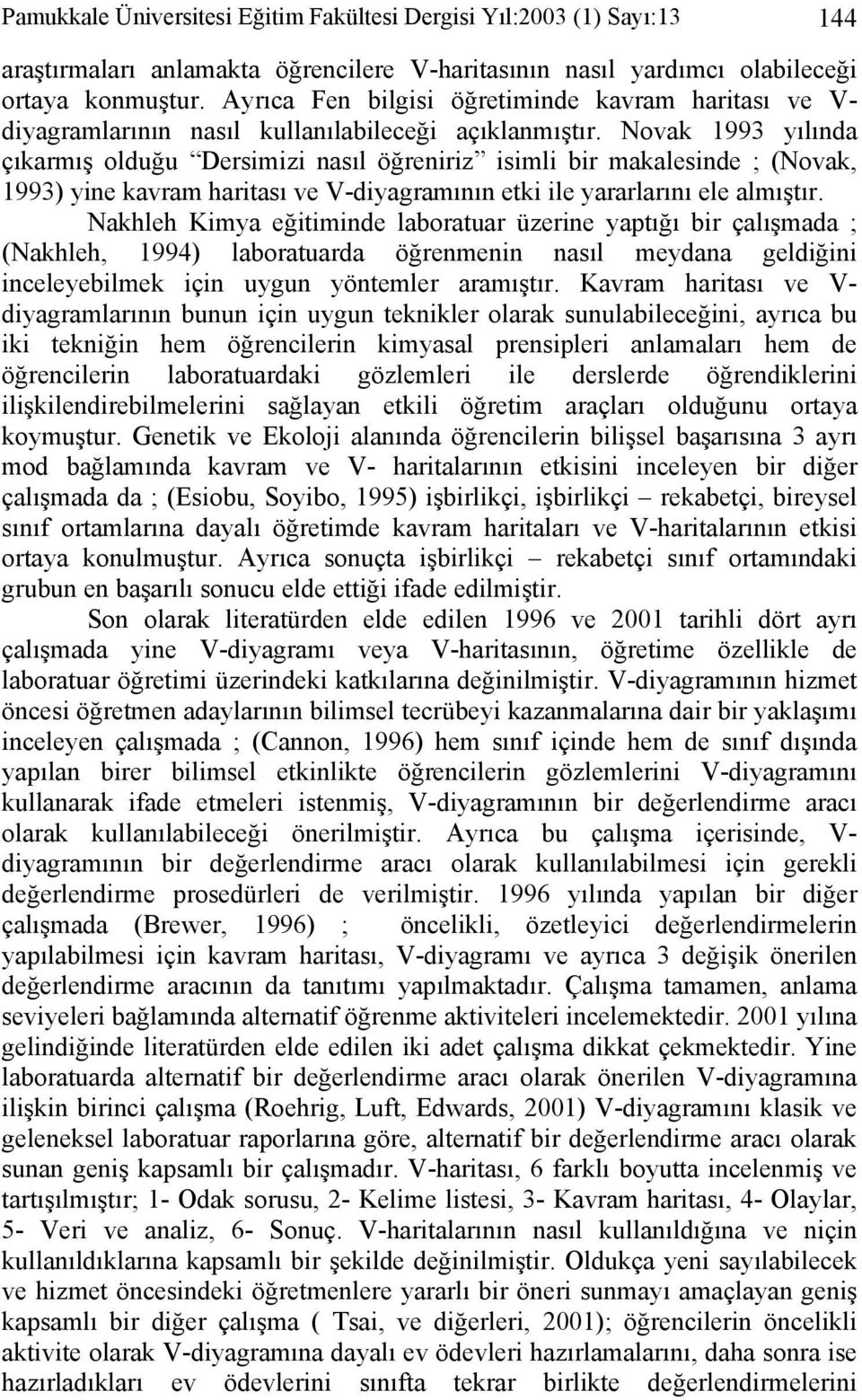 Novak 1993 yılında çıkarmış olduğu Dersimizi nasıl öğreniriz isimli bir makalesinde ; (Novak, 1993) yine kavram haritası ve V-diyagramının etki ile yararlarını ele almıştır.