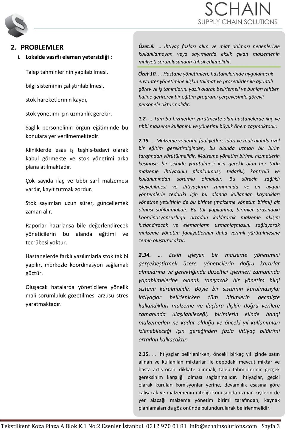 Çok sayıda ilaç ve tıbbi sarf malzemesi vardır, kayıt tutmak zordur. Stok sayımları uzun sürer, güncellemek zaman alır.