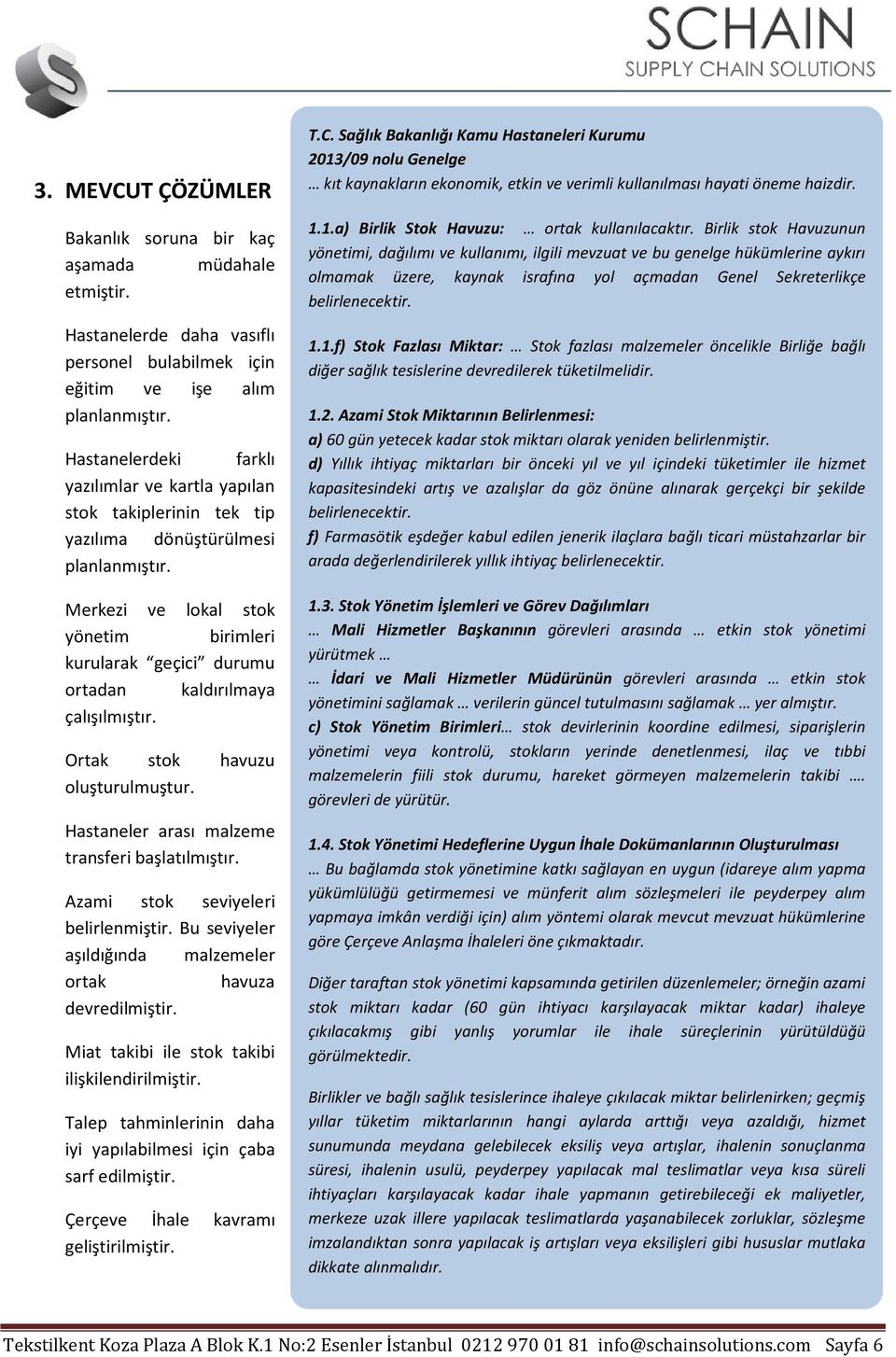 Merkezi ve lokal stok yönetim birimleri kurularak geçici durumu ortadan kaldırılmaya çalışılmıştır. Ortak stok havuzu oluşturulmuştur. Hastaneler arası malzeme transferi başlatılmıştır.