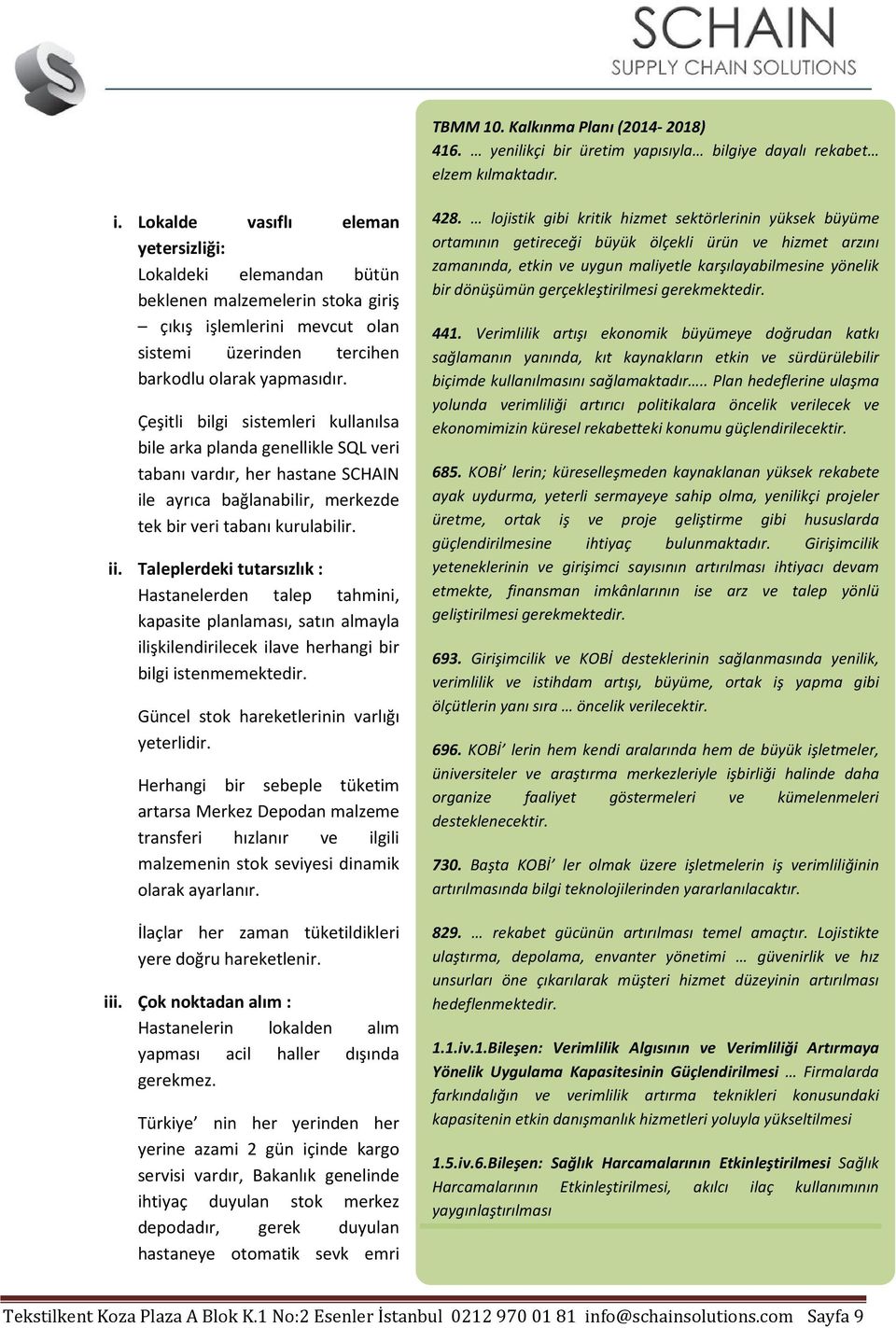 Çeşitli bilgi sistemleri kullanılsa bile arka planda genellikle SQL veri tabanı vardır, her hastane SCHAIN ile ayrıca bağlanabilir, merkezde tek bir veri tabanı kurulabilir. ii.