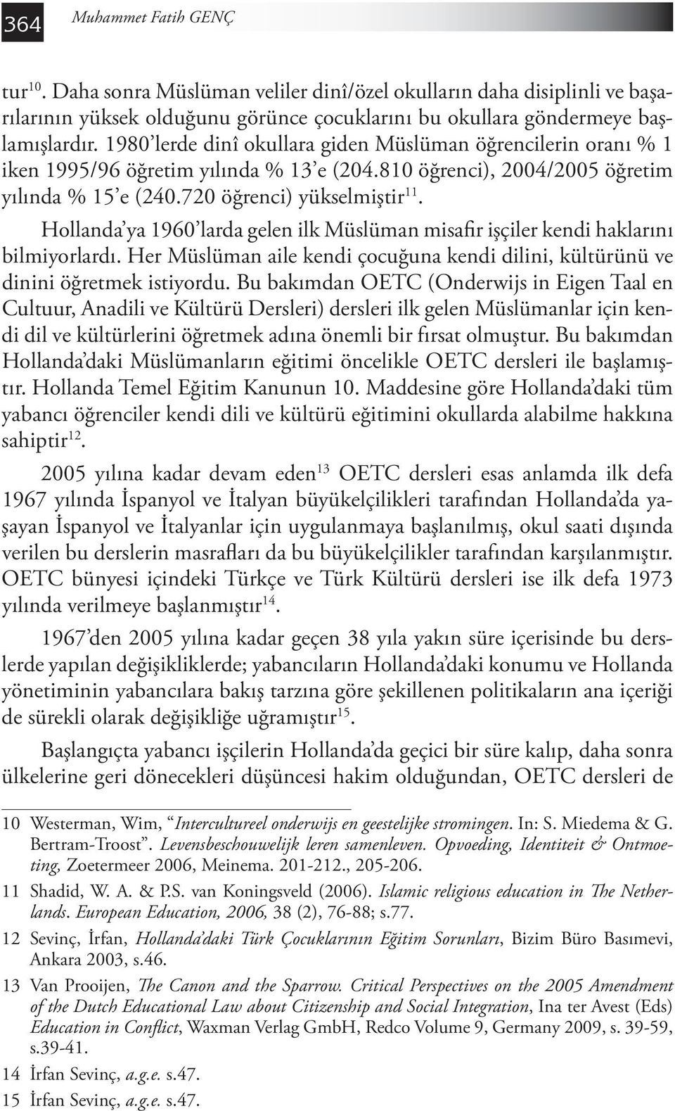 Hollanda ya 1960 larda gelen ilk Müslüman misafir işçiler kendi haklarını bilmiyorlardı. Her Müslüman aile kendi çocuğuna kendi dilini, kültürünü ve dinini öğretmek istiyordu.