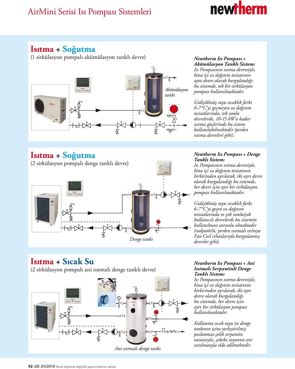 Gidiş/dönüş suyu sıcaklık farkı 6-7 C'yi geçmeyen ısı dağıtım tesisatlarında, tek zonlu devrelerde, 10-15 kw'a kadar ısıtma güçlerinde bu sistem kullanılabilmektedir (yerden ısıtma devreleri gibi).