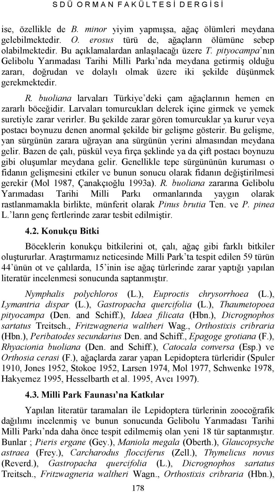 buoliana larvaları Türkiye deki çam ağaçlarının hemen en zararlı böceğidir. Larvaları tomurcukları delerek içine girmek ve yemek suretiyle zarar verirler.