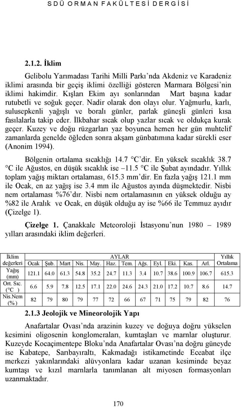 Kışları Ekim ayı sonlarından Mart başına kadar rutubetli ve soğuk geçer. Nadir olarak don olayı olur.