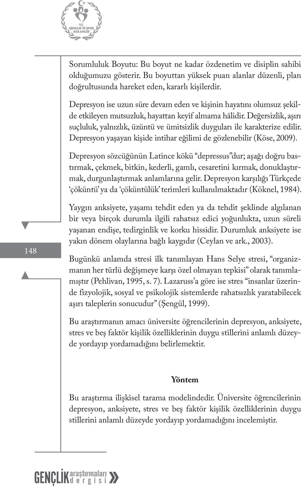 Değersizlik, aşırı suçluluk, yalnızlık, üzüntü ve ümitsizlik duyguları ile karakterize edilir. Depresyon yaşayan kişide intihar eğilimi de gözlenebilir (Köse, 2009).