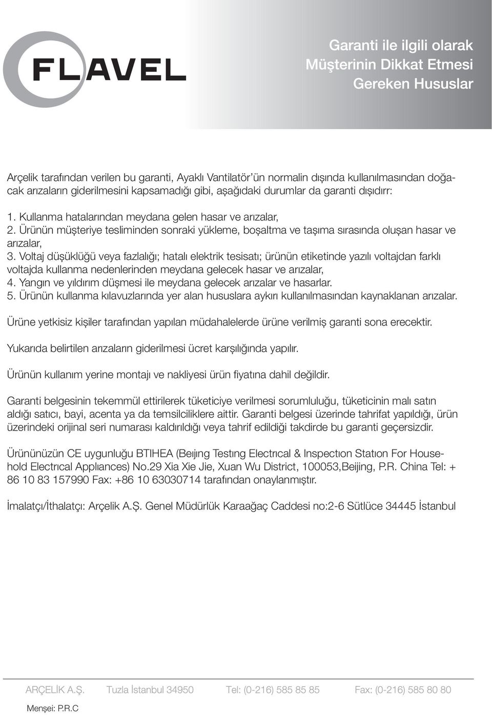 Voltaj düşüklüğü veya fazlalığı; hatalı elektrik tesisatı; ürünün etiketinde yazılı voltajdan farklı voltajda kullanma nedenlerinden meydana gelecek hasar ve arızalar, 4.