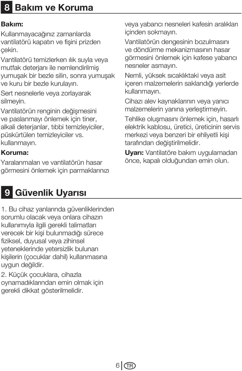 Vantilatörün renginin değişmesini ve paslanmayı önlemek için tiner, alkali deterjanlar, tıbbi temizleyiciler, püskürtülen temizleyiciler vs. kullanmayın.