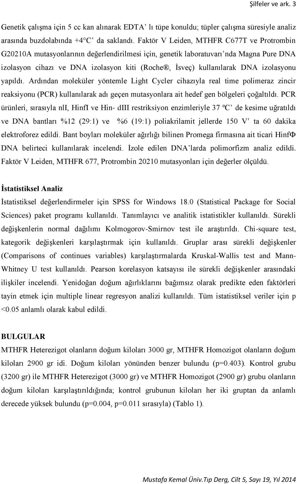 DNA izolasyonu yapıldı. Ardından moleküler yöntemle Light Cycler cihazıyla real time polimeraz zincir reaksiyonu (PCR) kullanılarak adı geçen mutasyonlara ait hedef gen bölgeleri çoğaltıldı.