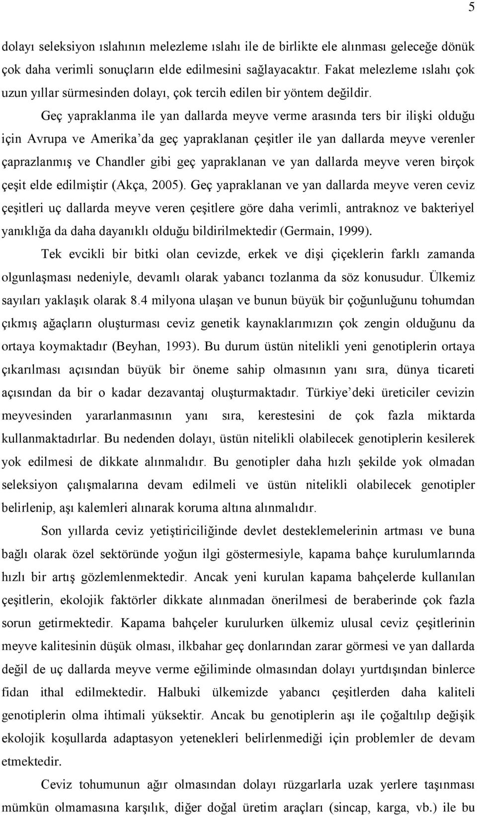 Geç yapraklanma ile yan dallarda meyve verme arasında ters bir ilişki olduğu için Avrupa ve Amerika da geç yapraklanan çeşitler ile yan dallarda meyve verenler çaprazlanmış ve Chandler gibi geç