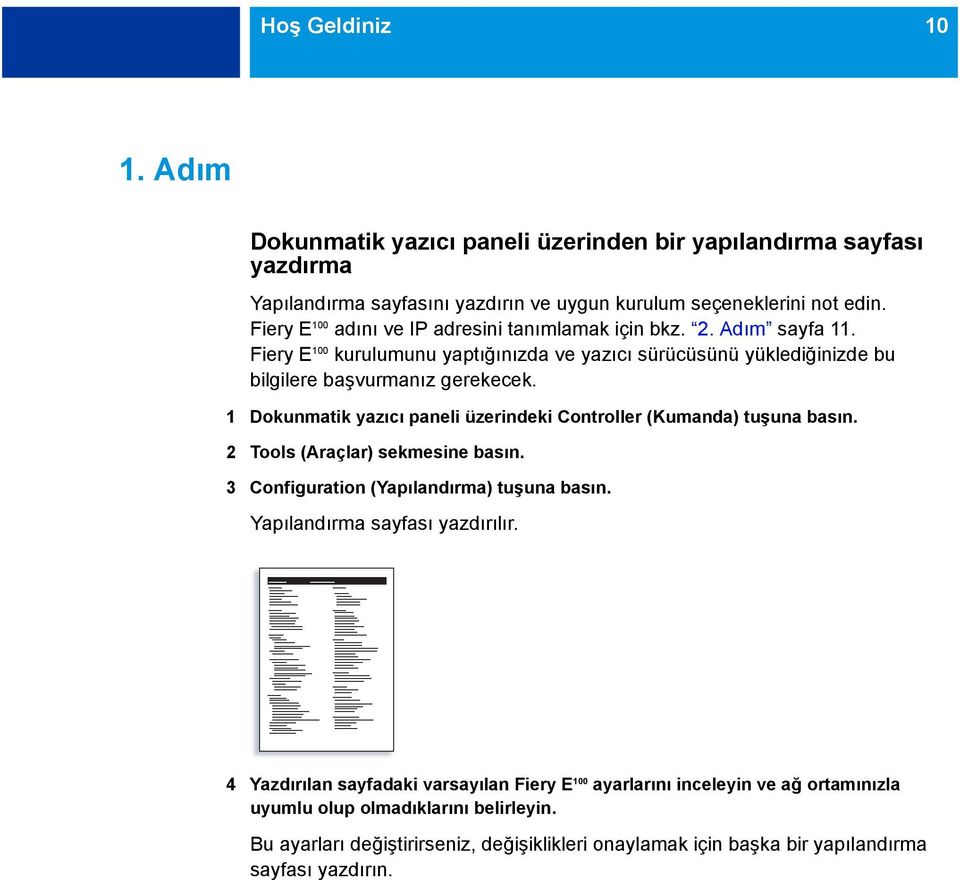 1 Dokunmatik yazıcı paneli üzerindeki Controller (Kumanda) tuşuna basın. 2 Tools (Araçlar) sekmesine basın. 3 Configuration (Yapılandırma) tuşuna basın. Yapılandırma sayfası yazdırılır.