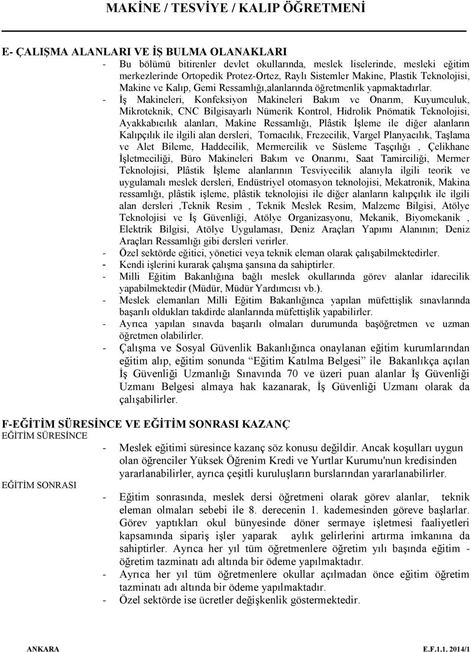 - İş Makineleri, Konfeksiyon Makineleri Bakım ve Onarım, Kuyumculuk, Mikroteknik, CNC Bilgisayarlı Nümerik Kontrol, Hidrolik Pnömatik Teknolojisi, Ayakkabıcılık alanları, Makine Ressamlığı, Plâstik