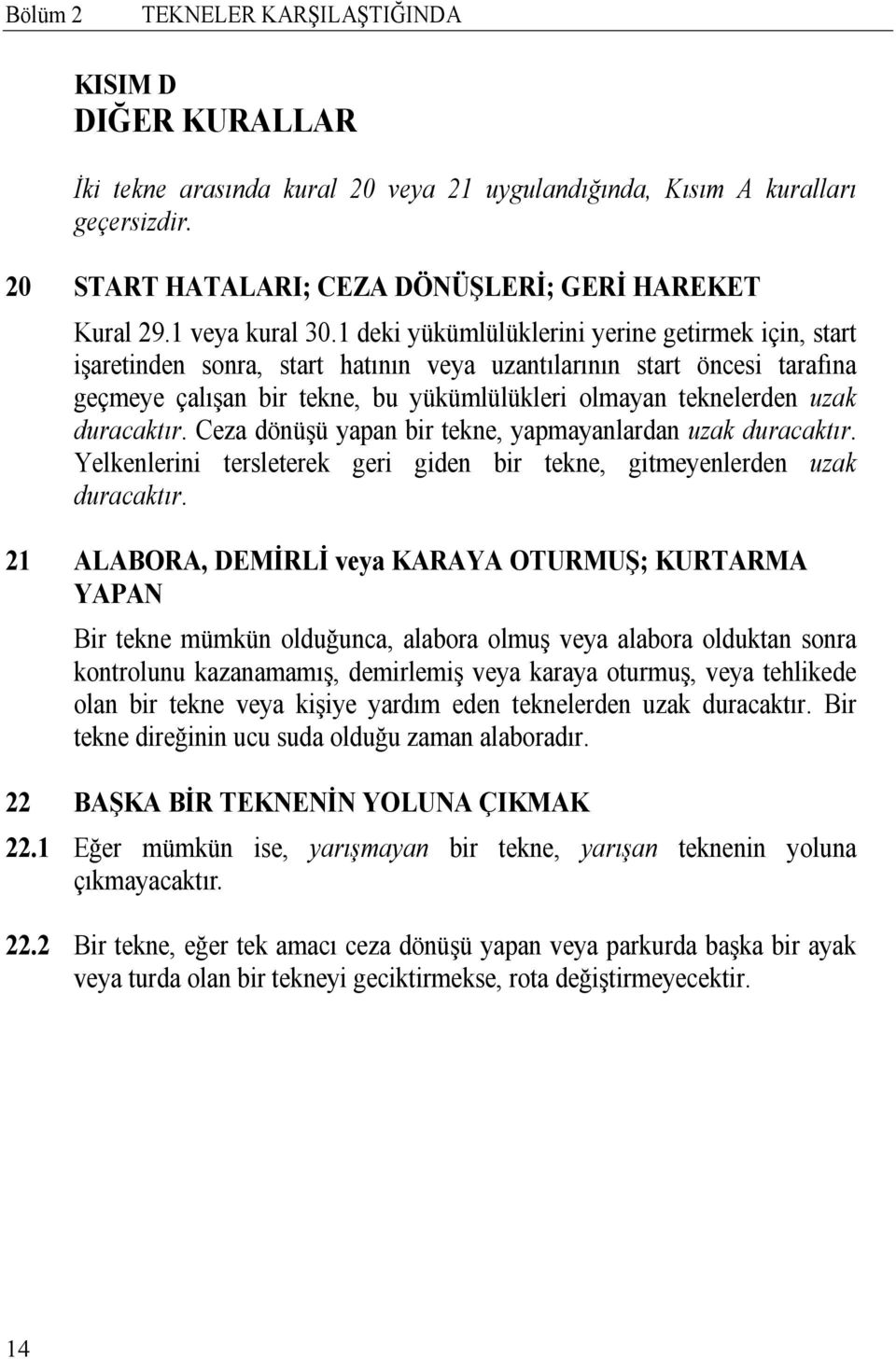 1 deki yükümlülüklerini yerine getirmek için, start işaretinden sonra, start hatının veya uzantılarının start öncesi tarafına geçmeye çalışan bir tekne, bu yükümlülükleri olmayan teknelerden uzak