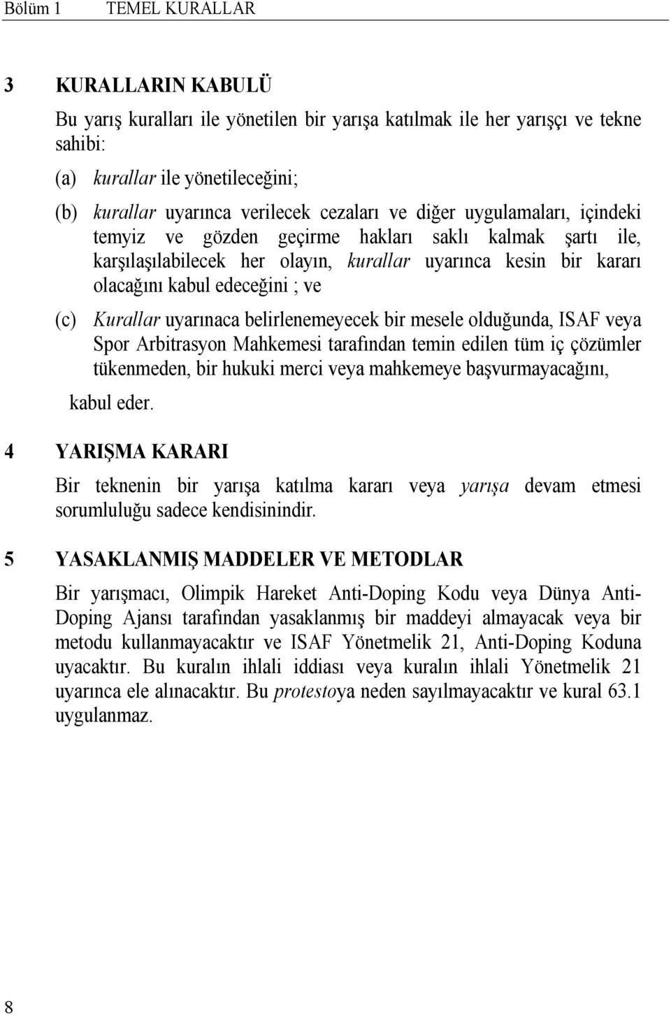 Kurallar uyarınaca belirlenemeyecek bir mesele olduğunda, ISAF veya Spor Arbitrasyon Mahkemesi tarafından temin edilen tüm iç çözümler tükenmeden, bir hukuki merci veya mahkemeye başvurmayacağını,