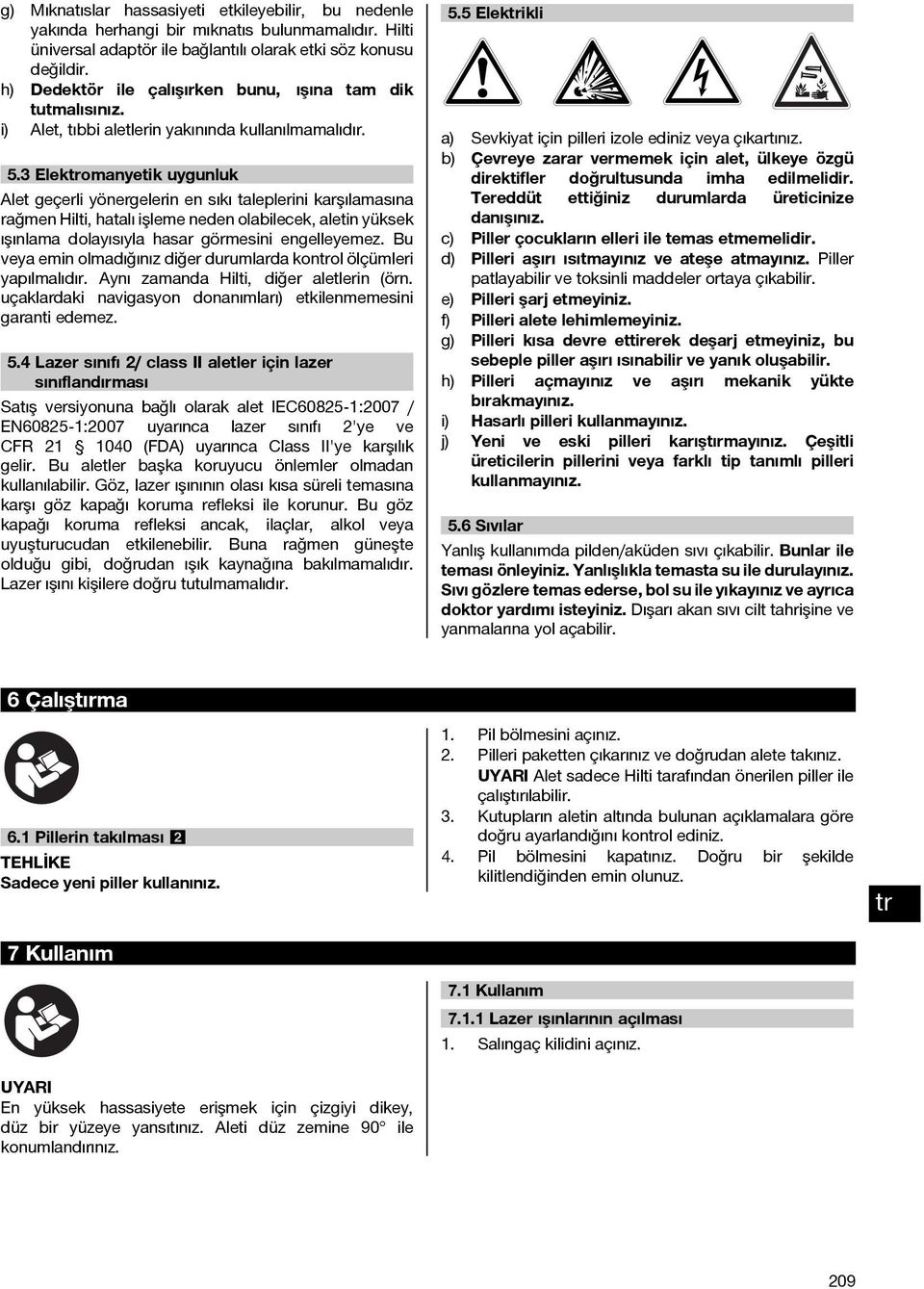 3 Elekomanyetik uygunluk Alet geçerli yönergelerin en sıkı taleplerini karşılamasına rağmen Hilti, hatalı işleme neden olabilecek, aletin yüksek ışınlama dolayısıyla hasar görmesini engelleyemez.