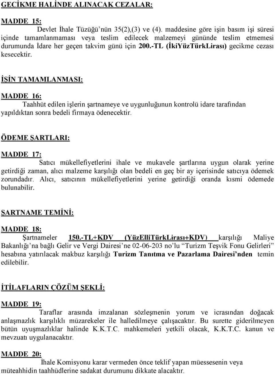 -TL (ĠkiYüzTürkLirası) gecikme cezası kesecektir. ĠġĠN TAMAMLANMASI: MADDE 16: Taahhüt edilen işlerin şartnameye ve uygunluğunun kontrolü idare tarafından yapıldıktan sonra bedeli firmaya ödenecektir.